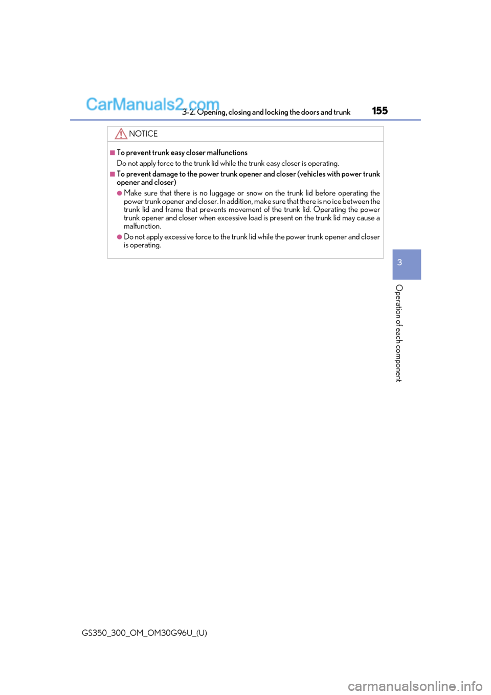 Lexus GS350 2019 Owners Manual GS350_300_OM_OM30G96U_(U)
1553-2. Opening, closing and locking the doors and trunk
3
Operation of each component
NOTICE
■To prevent trunk easy closer malfunctions
Do not apply force to the trunk lid Lexus GS350 2019 Owners Manual GS350_300_OM_OM30G96U_(U)
1553-2. Opening, closing and locking the doors and trunk
3
Operation of each component
NOTICE
■To prevent trunk easy closer malfunctions
Do not apply force to the trunk lid