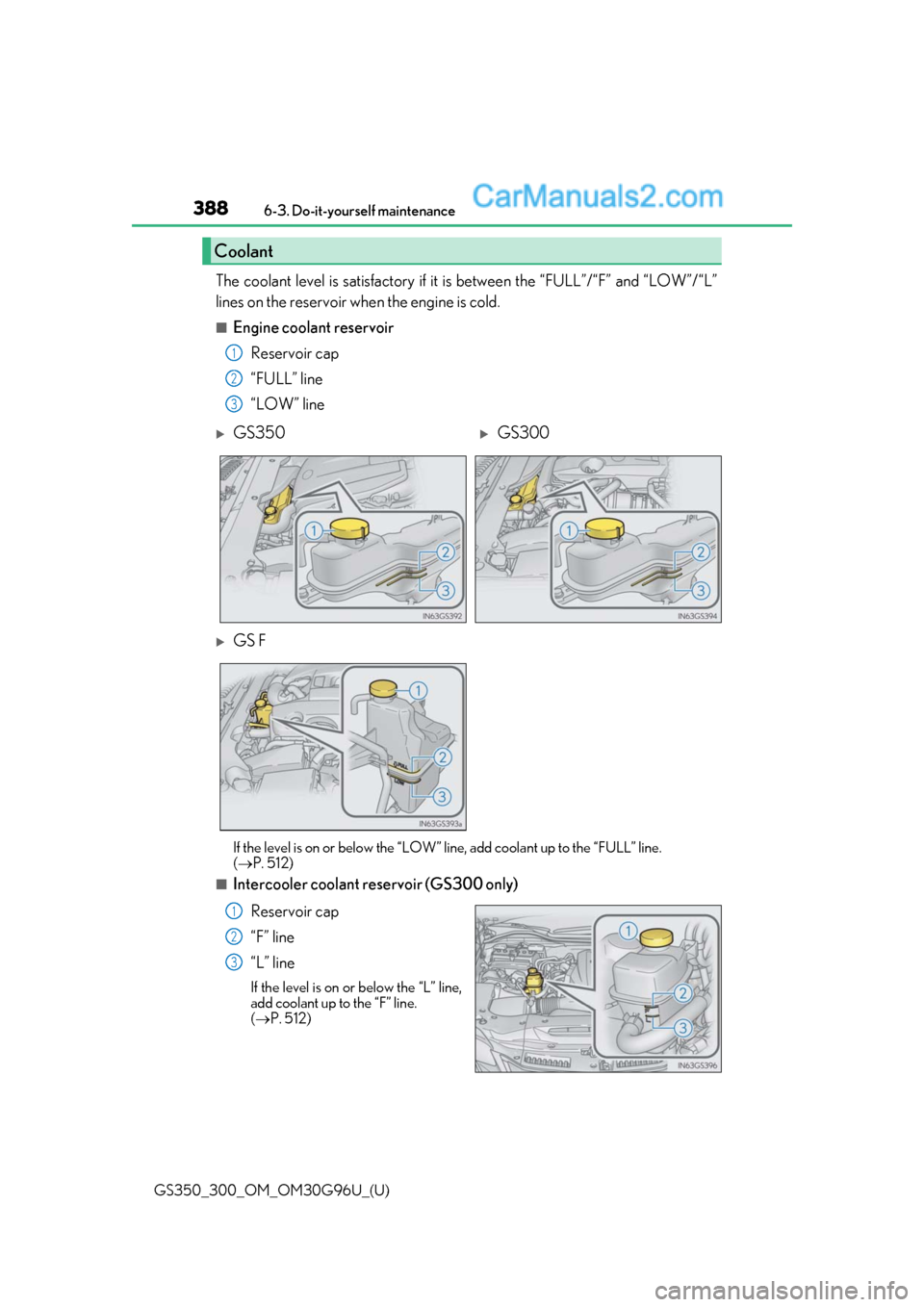 Lexus GS350 2019  Owners Manual 388
GS350_300_OM_OM30G96U_(U)6-3. Do-it-yourself maintenance
The coolant level is satisfactory if it 
is between the “FULL”/“F” and “LOW”/“L”
lines on the reservoir when the engine is 