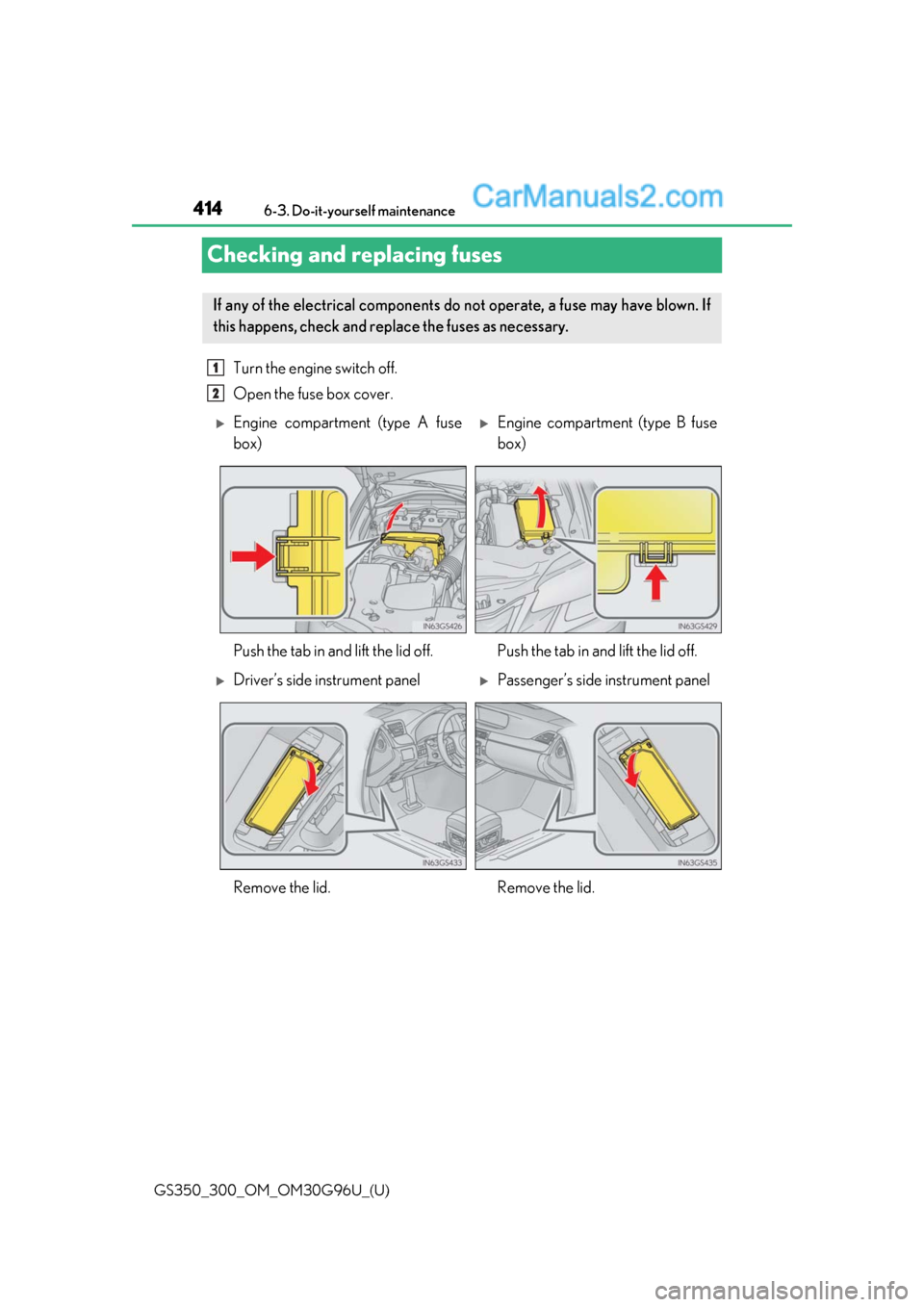 Lexus GS350 2019  Owners Manual 414
GS350_300_OM_OM30G96U_(U)6-3. Do-it-yourself maintenance
Checking and replacing fuses
Turn the engine switch off.
Open the fuse box cover. 
If any of the electrical components do not operate, a fu