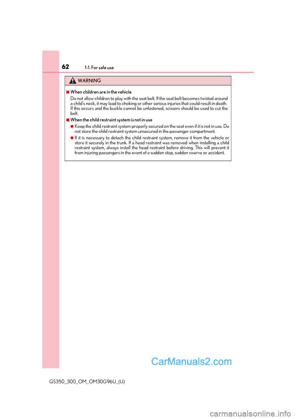 Lexus GS350 2019 Repair Manual 621-1. For safe use
GS350_300_OM_OM30G96U_(U)
WARNING
■When children are in the vehicle
Do not allow children to play with the seat belt. If the seat belt becomes twisted around
a child’s neck, it Lexus GS350 2019 Repair Manual 621-1. For safe use
GS350_300_OM_OM30G96U_(U)
WARNING
■When children are in the vehicle
Do not allow children to play with the seat belt. If the seat belt becomes twisted around
a child’s neck, it
