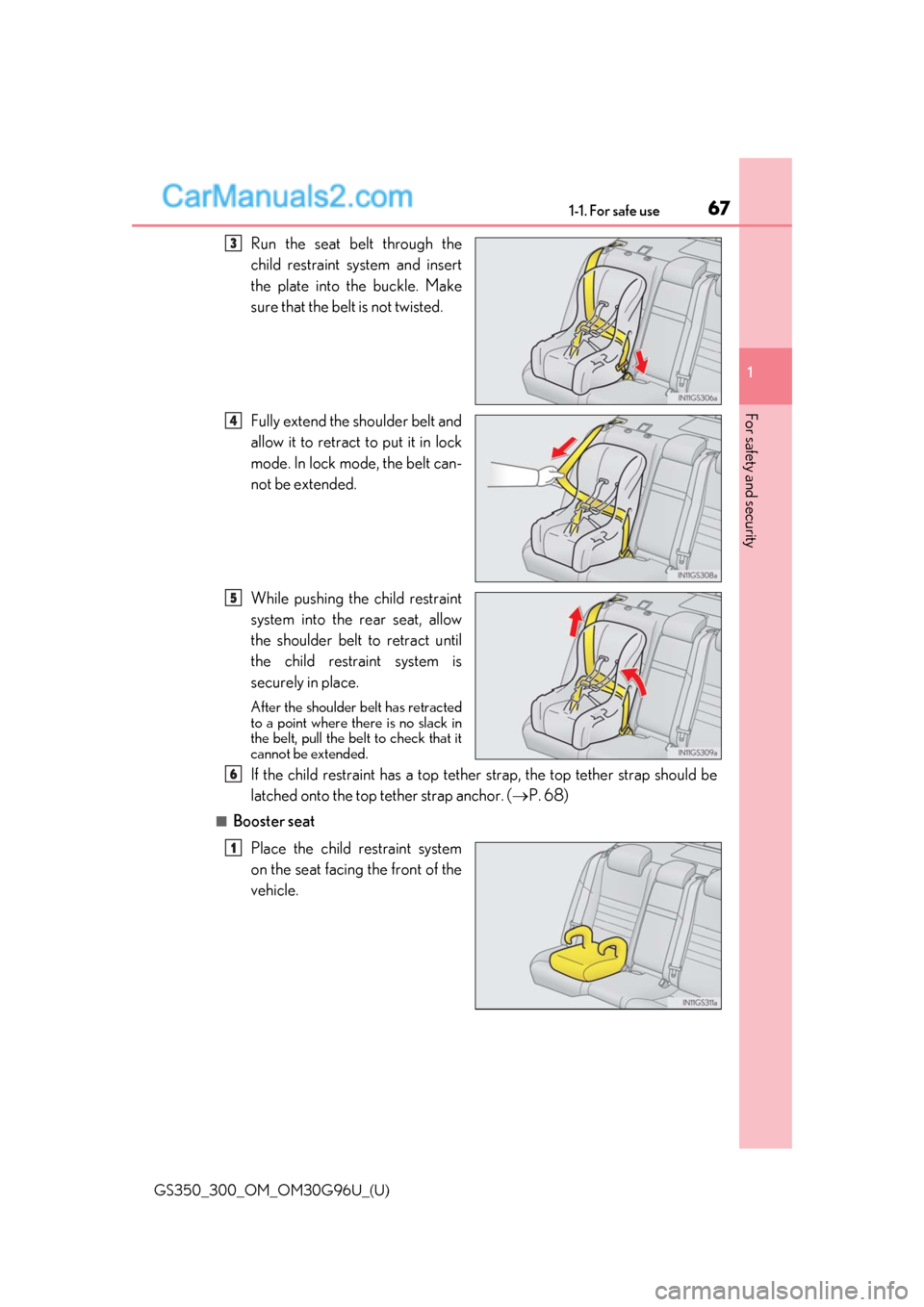 Lexus GS350 2019 Repair Manual 671-1. For safe use
GS350_300_OM_OM30G96U_(U)
1
For safety and security
Run the seat belt through the
child restraint system and insert
the plate into the buckle. Make
sure that the belt is not twiste Lexus GS350 2019 Repair Manual 671-1. For safe use
GS350_300_OM_OM30G96U_(U)
1
For safety and security
Run the seat belt through the
child restraint system and insert
the plate into the buckle. Make
sure that the belt is not twiste