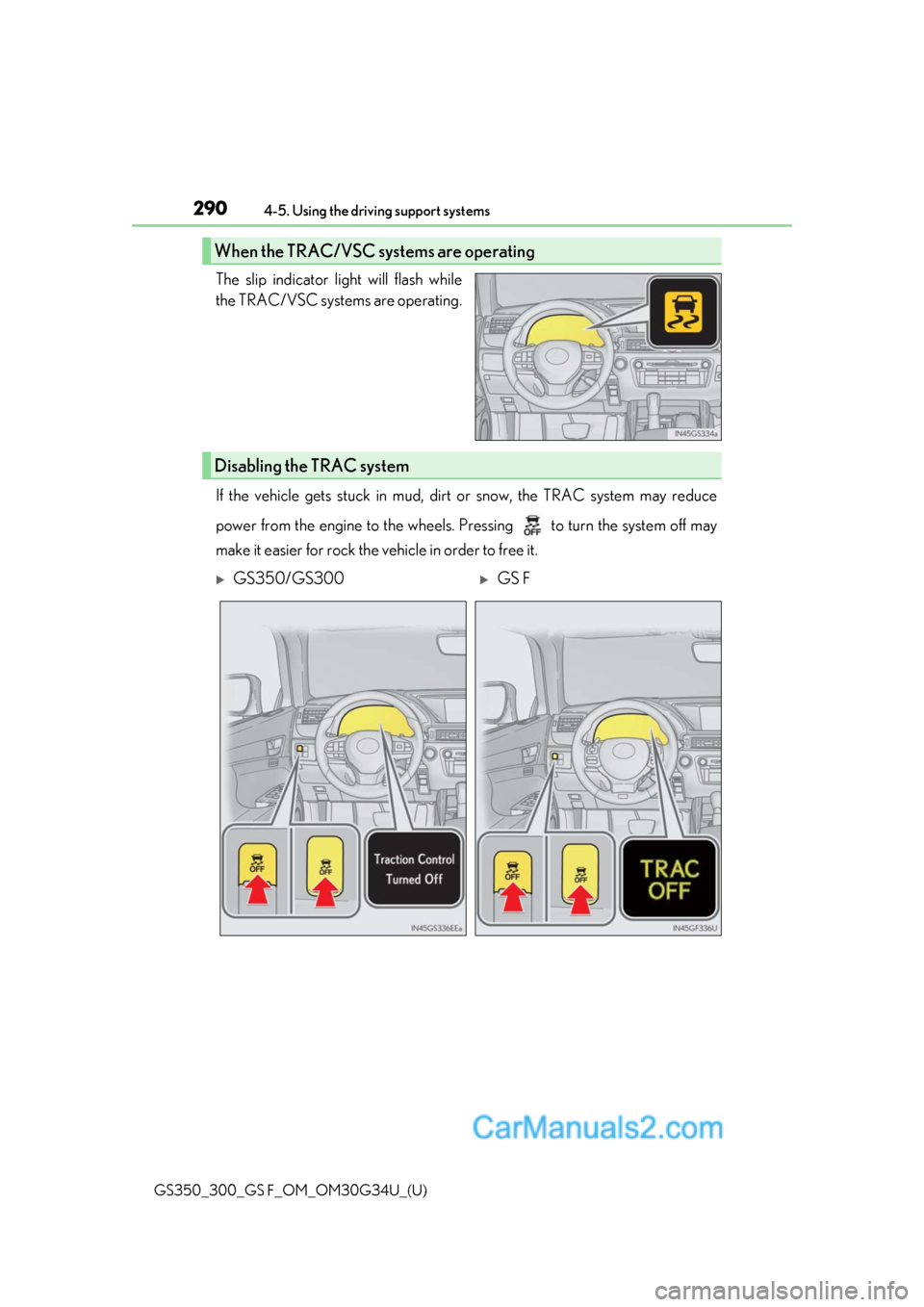Lexus GS350 2018 Owners Manual 290
GS350_300_GS F_OM_OM30G34U_(U)4-5. Using the driving support systems
The slip indicator light will flash while
the TRAC/VSC systems are operating.
If the vehicle gets stuck in mud, dirt or snow, t Lexus GS350 2018 Owners Manual 290
GS350_300_GS F_OM_OM30G34U_(U)4-5. Using the driving support systems
The slip indicator light will flash while
the TRAC/VSC systems are operating.
If the vehicle gets stuck in mud, dirt or snow, t
