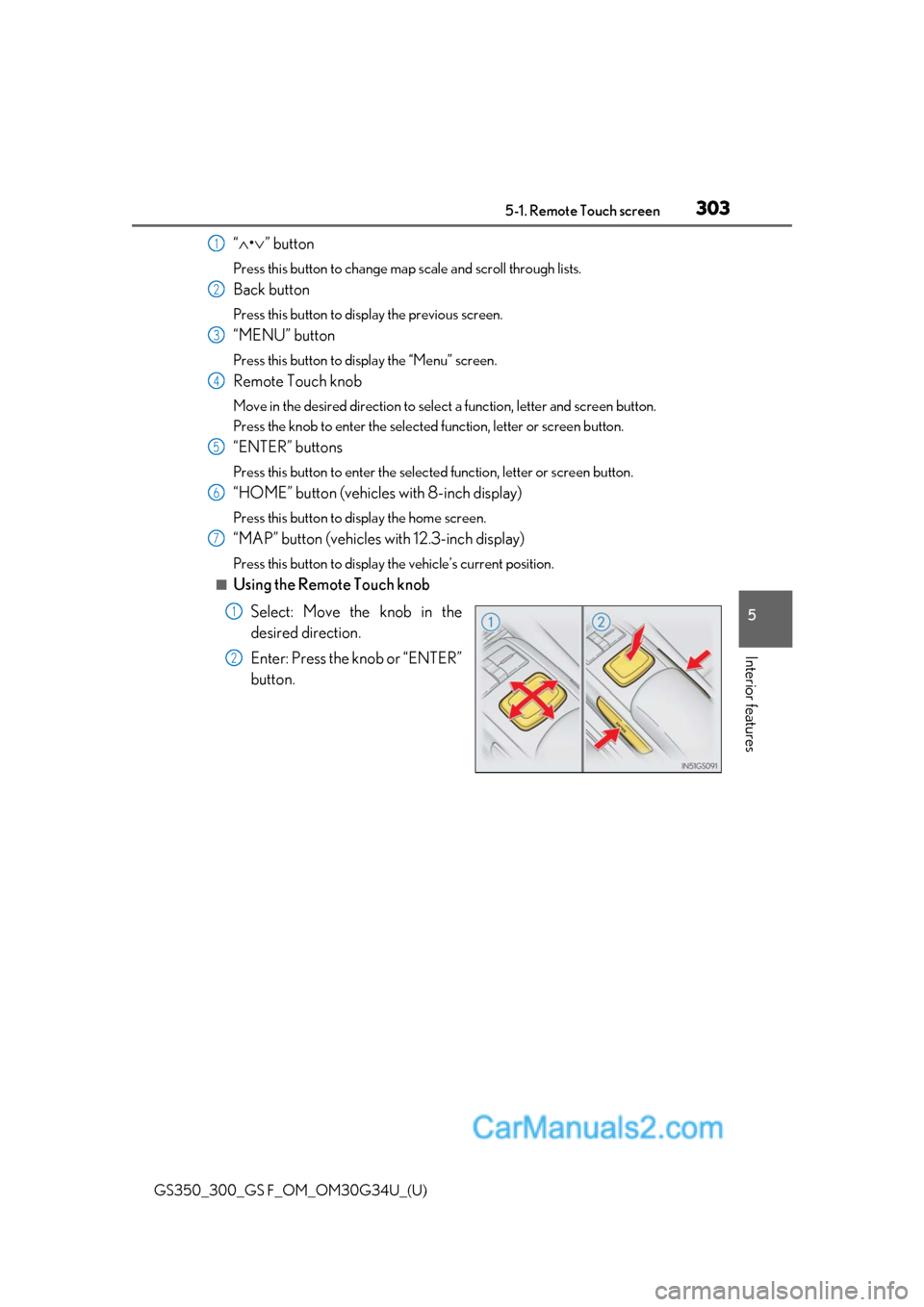 Lexus GS350 2018  Owners Manual GS350_300_GS F_OM_OM30G34U_(U)
3035-1. Remote Touch screen
5
Interior features
“∧ •∨ ” button
Press this button to change map scale and scroll through lists.
Back button
Press this button to