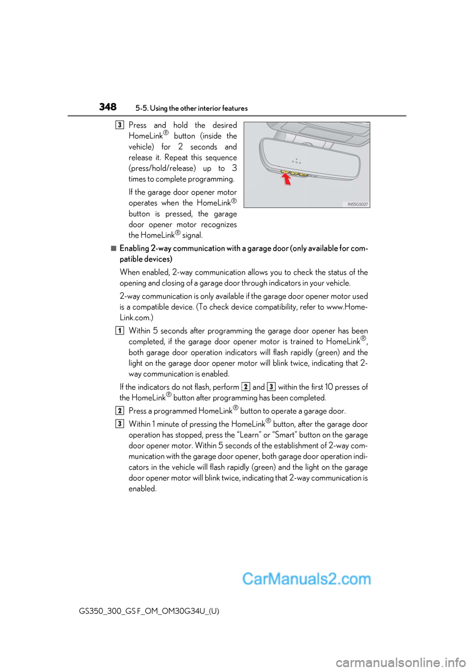 Lexus GS350 2018 Owners Manual 348
GS350_300_GS F_OM_OM30G34U_(U)5-5. Using the other interior features
Press and hold the desired
HomeLink® button (inside the
vehicle) for 2 seconds and
release it. Repeat this sequence
(press/hol Lexus GS350 2018 Owners Manual 348
GS350_300_GS F_OM_OM30G34U_(U)5-5. Using the other interior features
Press and hold the desired
HomeLink® button (inside the
vehicle) for 2 seconds and
release it. Repeat this sequence
(press/hol
