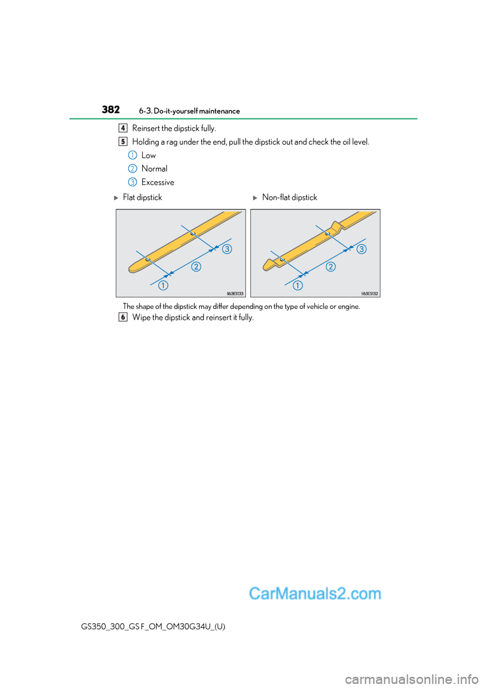 Lexus GS350 2018  Owners Manual 382
GS350_300_GS F_OM_OM30G34U_(U)6-3. Do-it-yourself maintenance
Reinsert the dipstick fully.
Holding a rag under the end, pull the 
dipstick out and check the oil level.
Low
Normal
Excessive
The sha