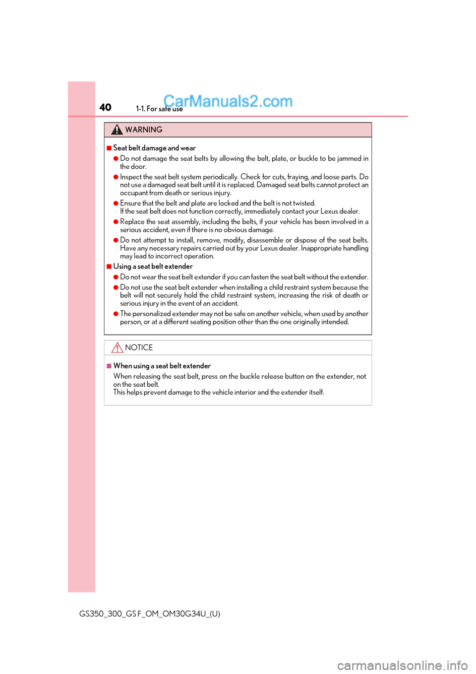 Lexus GS350 2018 Owners Guide 401-1. For safe use
GS350_300_GS F_OM_OM30G34U_(U)
WARNING
■Seat belt damage and wear
●Do not damage the seat belts by allowing the belt, plate, or buckle to be jammed in
the door.
●Inspect the 