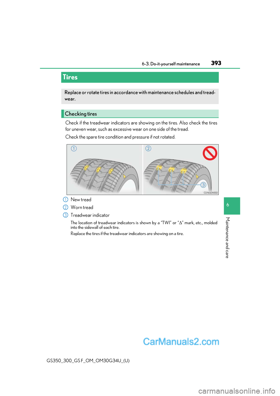 Lexus GS350 2018 Owners Manual 393
GS350_300_GS F_OM_OM30G34U_(U)6-3. Do-it-yourself maintenance
6
Maintenance and care
Tires
Check if the treadwear indicators are showing on the tires. Also check the tires
for uneven wear, such as Lexus GS350 2018 Owners Manual 393
GS350_300_GS F_OM_OM30G34U_(U)6-3. Do-it-yourself maintenance
6
Maintenance and care
Tires
Check if the treadwear indicators are showing on the tires. Also check the tires
for uneven wear, such as
