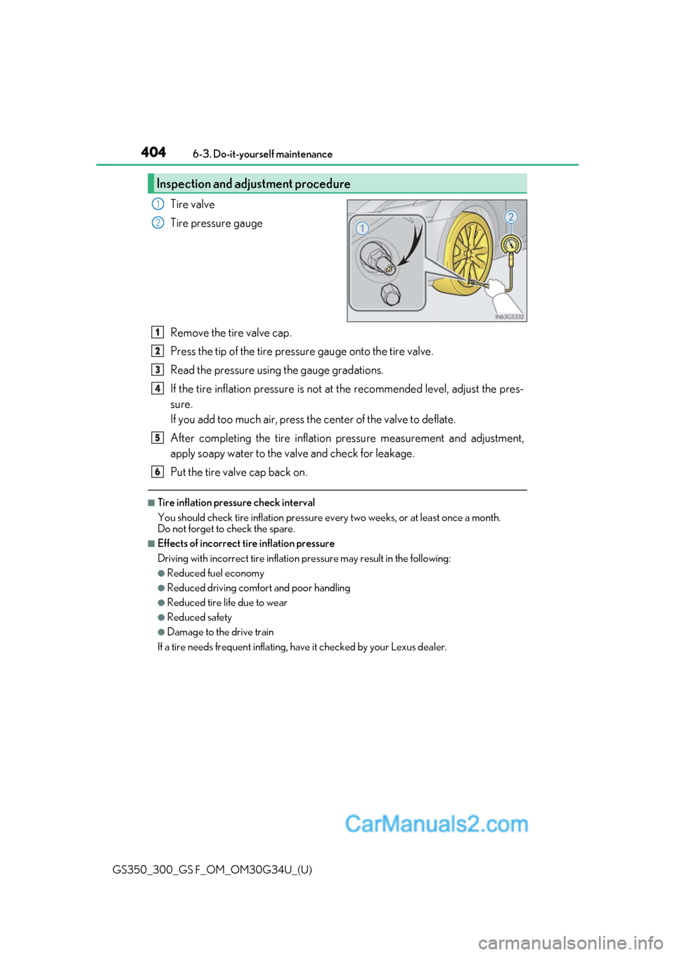 Lexus GS350 2018 Owners Manual 404
GS350_300_GS F_OM_OM30G34U_(U)6-3. Do-it-yourself maintenance
Tire valve
Tire pressure gauge
Remove the tire valve cap.
Press the tip of the tire pressure gauge onto the tire valve.
Read the press Lexus GS350 2018 Owners Manual 404
GS350_300_GS F_OM_OM30G34U_(U)6-3. Do-it-yourself maintenance
Tire valve
Tire pressure gauge
Remove the tire valve cap.
Press the tip of the tire pressure gauge onto the tire valve.
Read the press