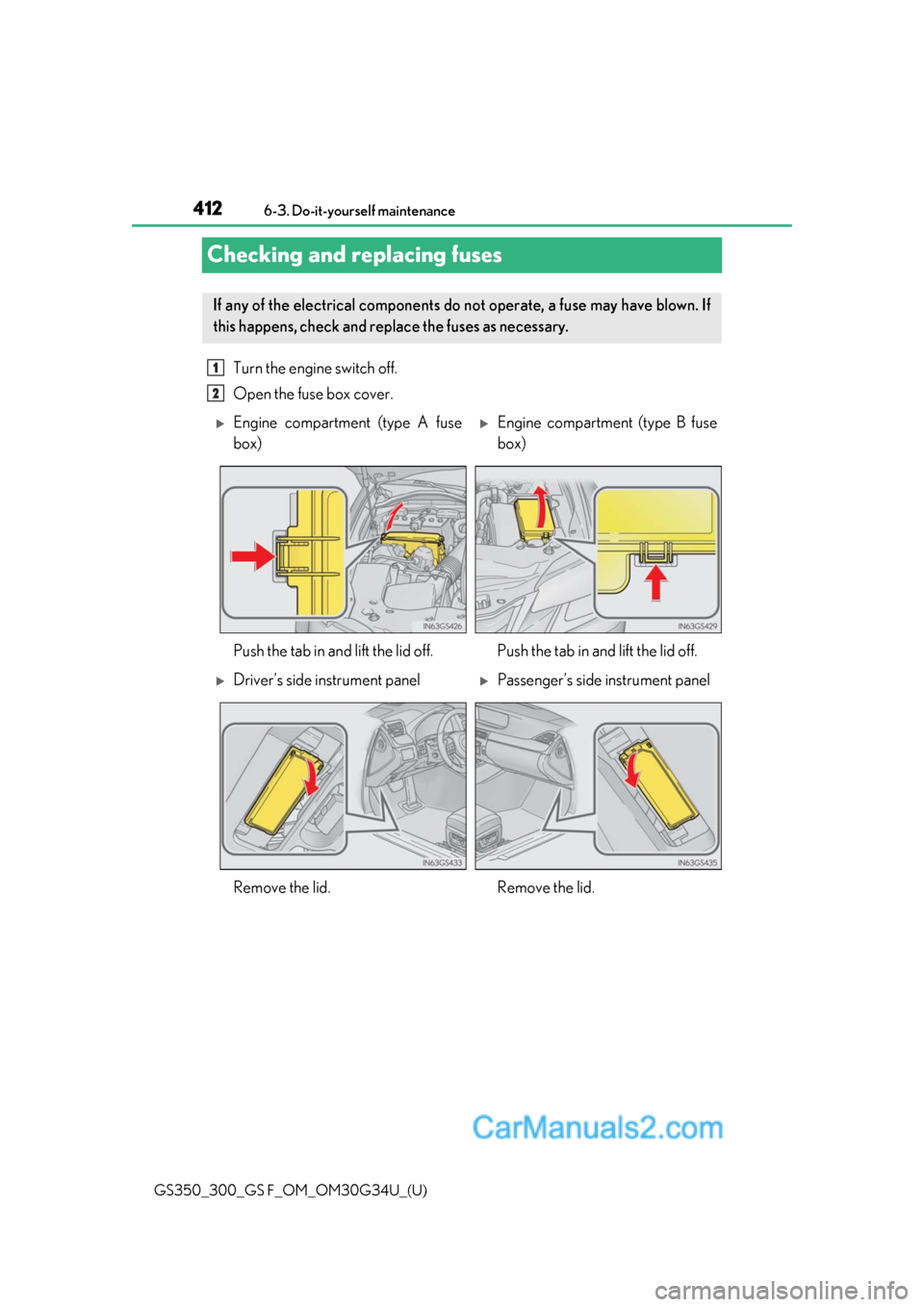 Lexus GS350 2018  Owners Manual 412
GS350_300_GS F_OM_OM30G34U_(U)6-3. Do-it-yourself maintenance
Checking and replacing fuses
Turn the engine switch off.
Open the fuse box cover. 
If any of the electrical components do not operate,