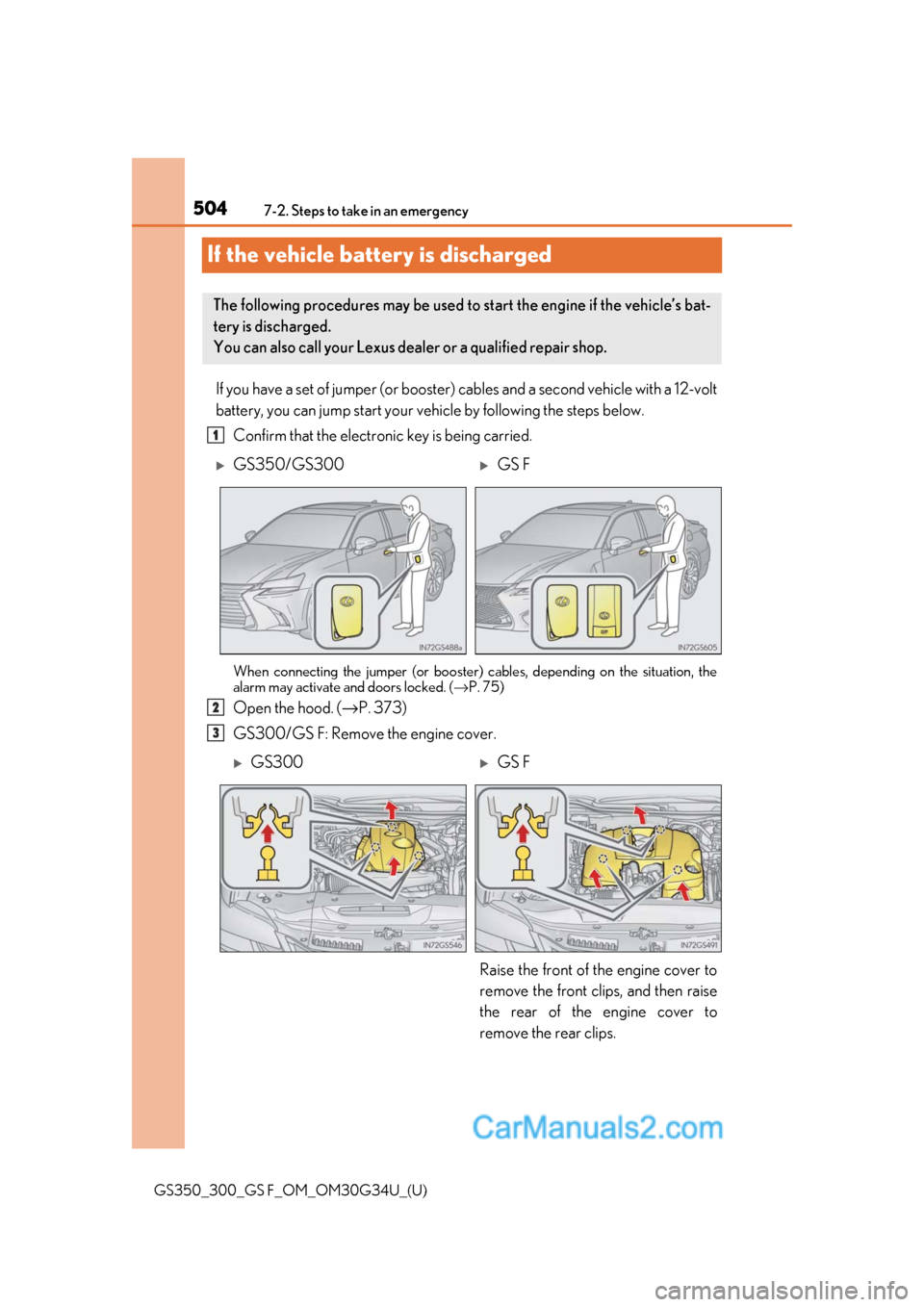 Lexus GS350 2018 Owners Manual 504
GS350_300_GS F_OM_OM30G34U_(U)7-2. Steps to take in an emergency
If the vehicle battery is discharged
If you have a set of jumper (or booster)
cables and a second vehicle with a 12-volt
battery, Lexus GS350 2018 Owners Manual 504
GS350_300_GS F_OM_OM30G34U_(U)7-2. Steps to take in an emergency
If the vehicle battery is discharged
If you have a set of jumper (or booster)
cables and a second vehicle with a 12-volt
battery,