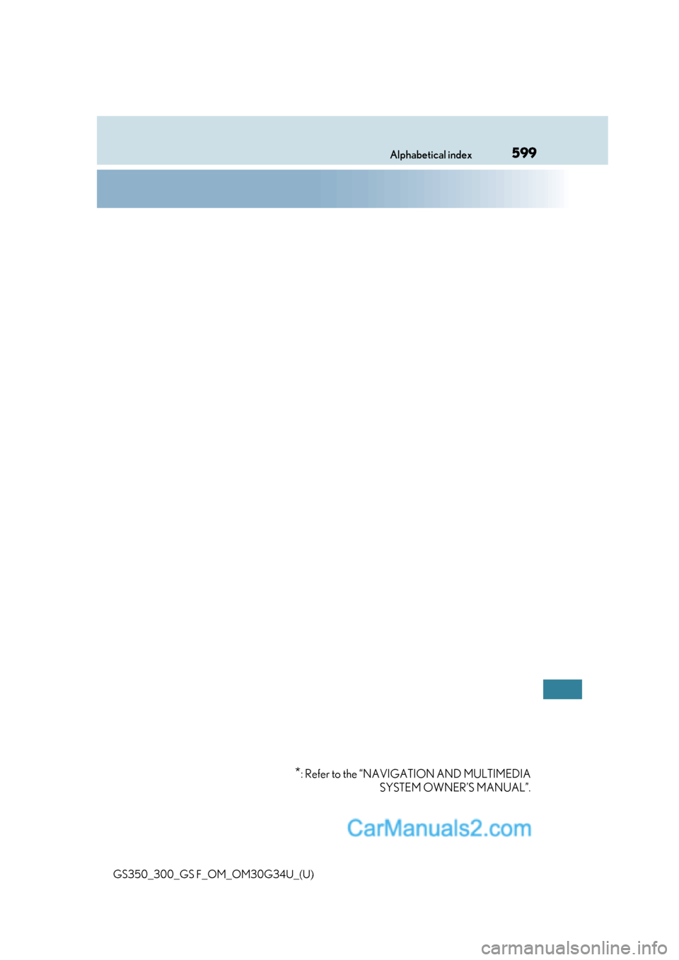 Lexus GS350 2018  Owners Manual 599Alphabetical index
GS350_300_GS F_OM_OM30G34U_(U)
*: Refer to the “NAVIGATION AND MULTIMEDIASYSTEM OWNER’S MANUAL”.  