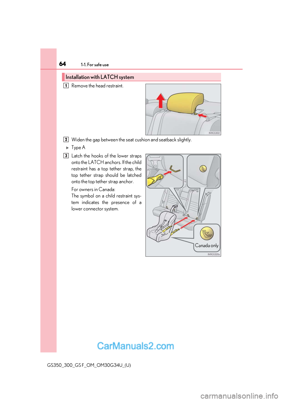 Lexus GS350 2018 Repair Manual 641-1. For safe use
GS350_300_GS F_OM_OM30G34U_(U)
Remove the head restraint.
Widen the gap between the seat cushion and seatback slightly.
Type A
Latch the hooks of the lower straps
onto the LATCH Lexus GS350 2018 Repair Manual 641-1. For safe use
GS350_300_GS F_OM_OM30G34U_(U)
Remove the head restraint.
Widen the gap between the seat cushion and seatback slightly.
Type A
Latch the hooks of the lower straps
onto the LATCH
