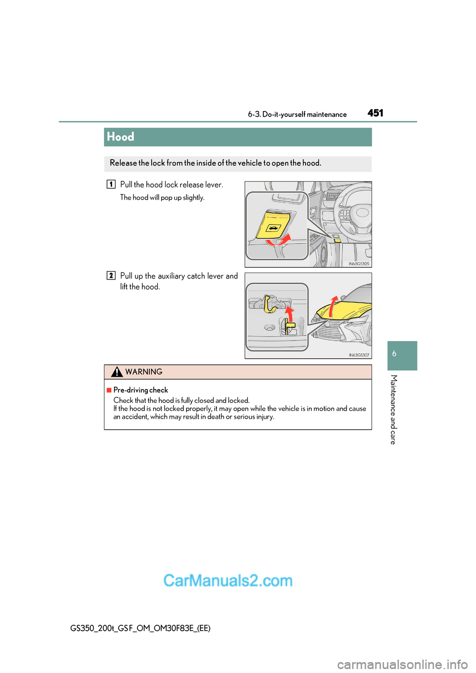 Lexus GS350 2017  Owners Manual 451
6
 6-3. Do-it-yourself maintenance
Maintenance and care
GS350_200t_GS F_OM_OM30F83E_(EE)
Hood
Pull the hood lock release lever. 
The hood will pop up slightly. 
Pull up the auxiliary catch lever a