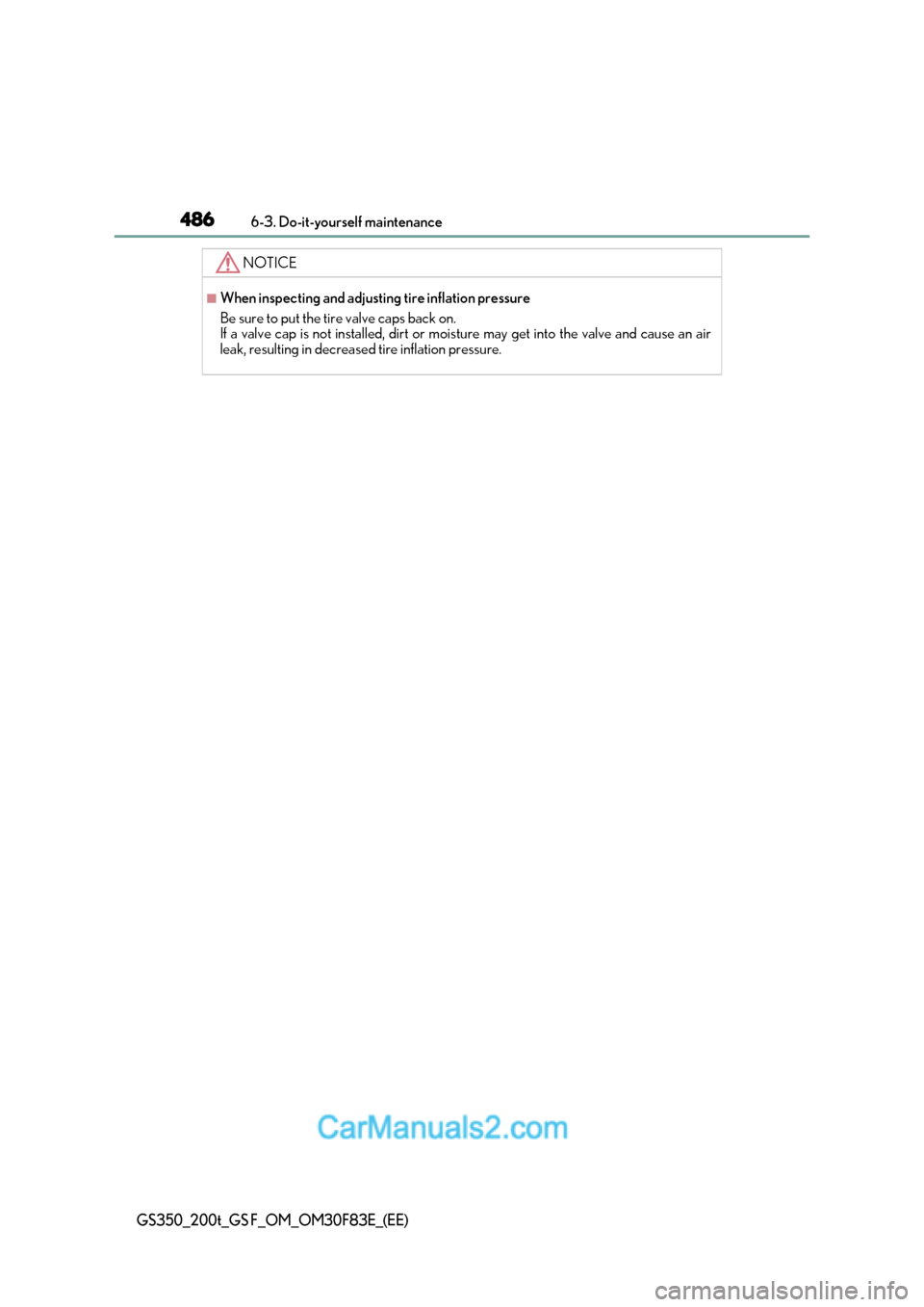 Lexus GS350 2017 Owners Manual 4866-3. Do-it-yourself maintenance
GS350_200t_GS F_OM_OM30F83E_(EE)
NOTICE
■When inspecting and adjusting tire inflation pressure
Be sure to put the tire valve caps back on.
If a valve cap is not Lexus GS350 2017 Owners Manual 4866-3. Do-it-yourself maintenance
GS350_200t_GS F_OM_OM30F83E_(EE)
NOTICE
■When inspecting and adjusting tire inflation pressure
Be sure to put the tire valve caps back on.
If a valve cap is not
