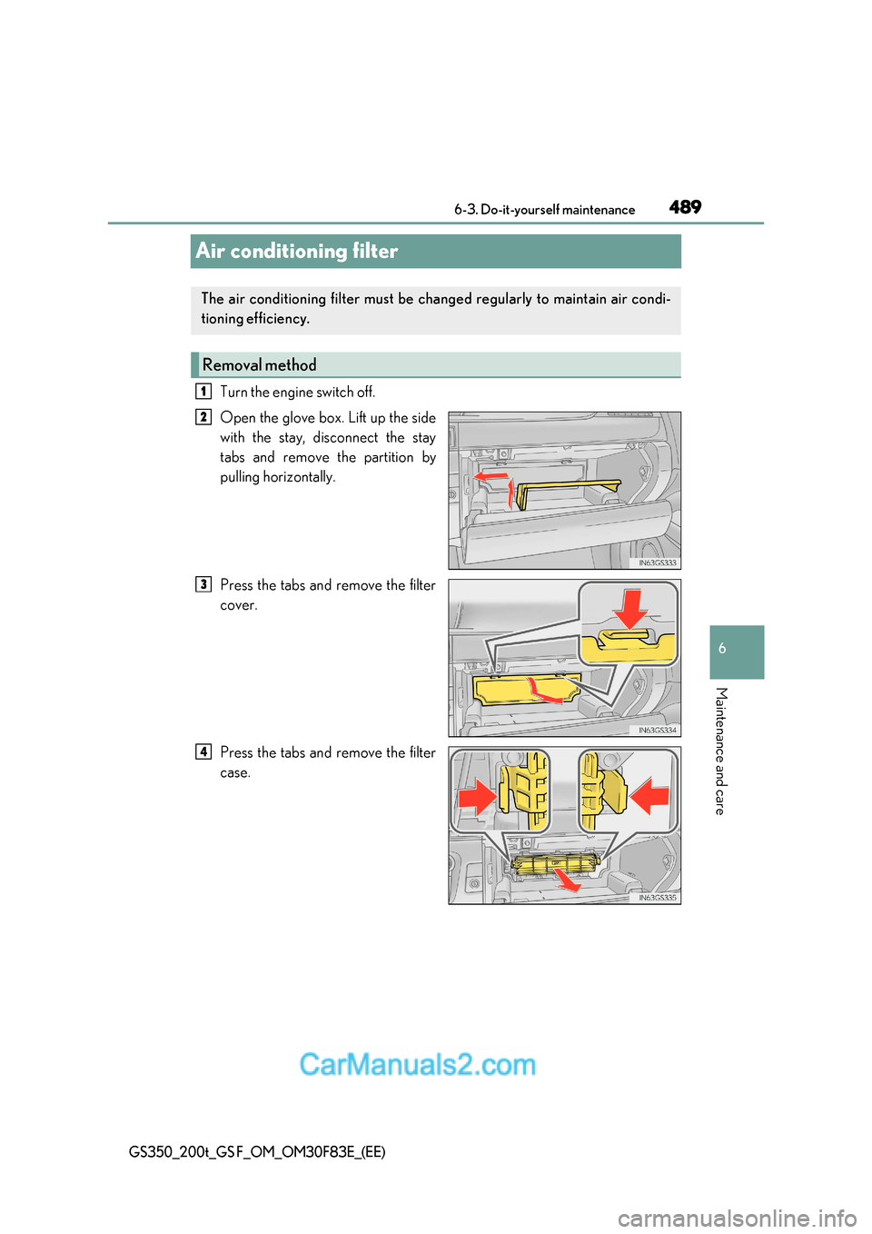 Lexus GS350 2017 User Guide 489
6
 6-3. Do-it-yourself maintenance
Maintenance and care
GS350_200t_GS F_OM_OM30F83E_(EE)
Air conditioning filter
Turn the engine switch off. 
Open the glove box. Lift up the side 
with the stay, d