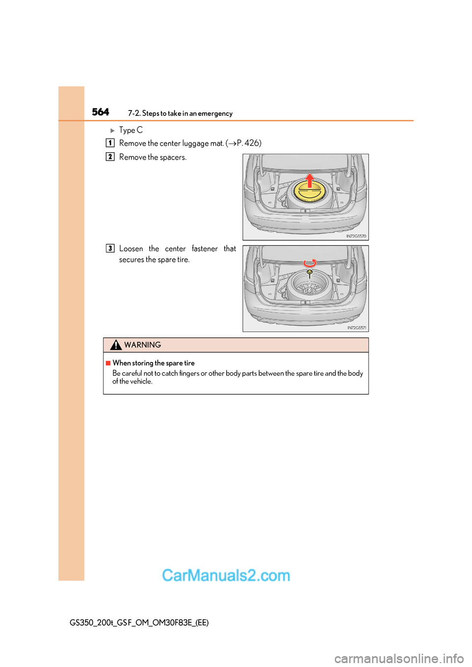 Lexus GS350 2017  Owners Manual 5647-2. Steps to take in an emergency
GS350_200t_GS F_OM_OM30F83E_(EE)
Type C 
Remove the center luggage mat. ( P. 426)
Remove the spacers. 
Loosen the center fastener that 
secures the spare ti