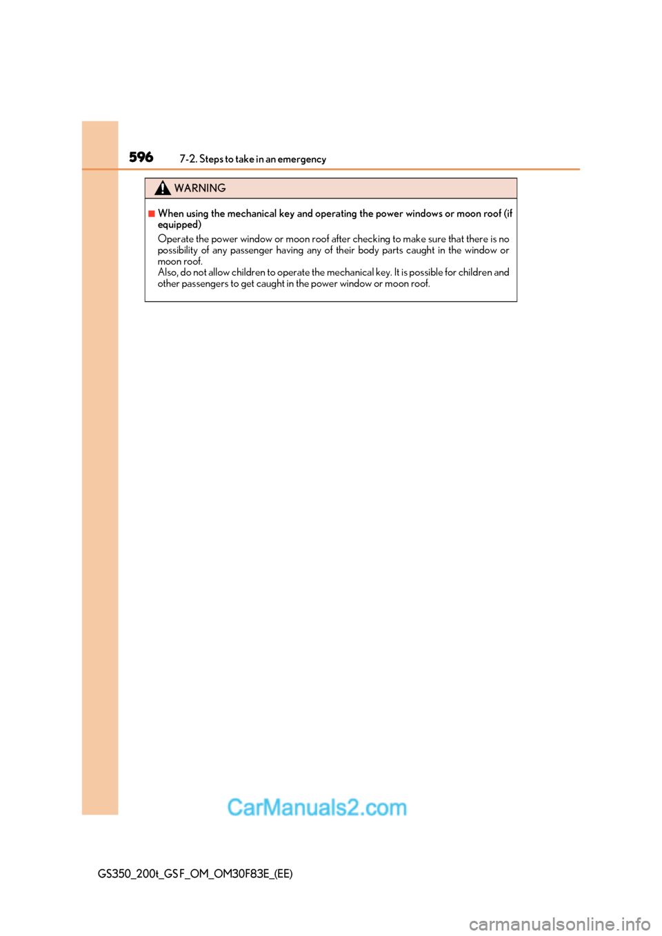 Lexus GS350 2017 User Guide 5967-2. Steps to take in an emergency
GS350_200t_GS F_OM_OM30F83E_(EE)
WARNING
■When using the mechanical key and operating the power windows or moon roof (if 
equipped) 
Operate the power window or