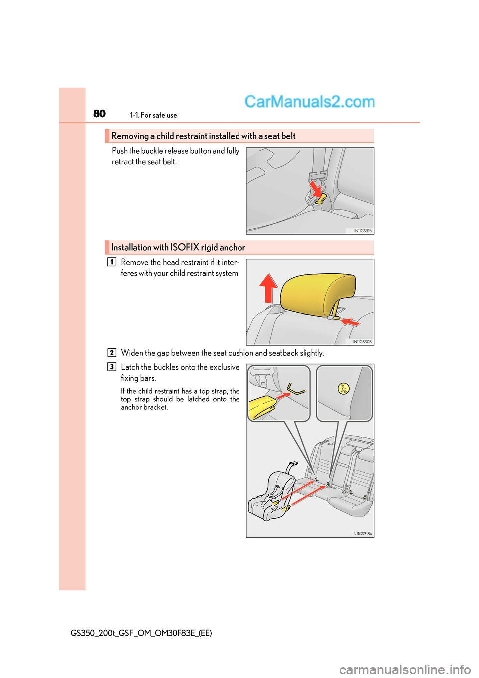 Lexus GS350 2017  Owners Manual 801-1. For safe use
GS350_200t_GS F_OM_OM30F83E_(EE)
Push the buckle release button and fully 
retract the seat belt. 
Remove the head restraint if it inter-
feres with your child restraint system. 
W