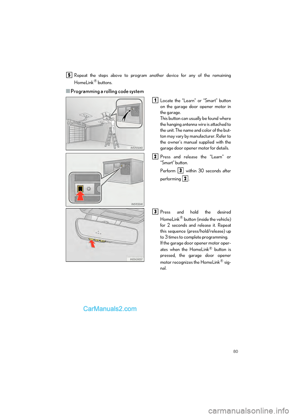 Lexus GS350 2017 Quick Guide 80
GS350_200t_QG_OM30G01U_(U)
Repeat the steps above to program another device for any of the remaining
HomeLink
® buttons.
■Programming a rolling code system
Locate the “Learn” or “Smart” Lexus GS350 2017 Quick Guide 80
GS350_200t_QG_OM30G01U_(U)
Repeat the steps above to program another device for any of the remaining
HomeLink
® buttons.
■Programming a rolling code system
Locate the “Learn” or “Smart”