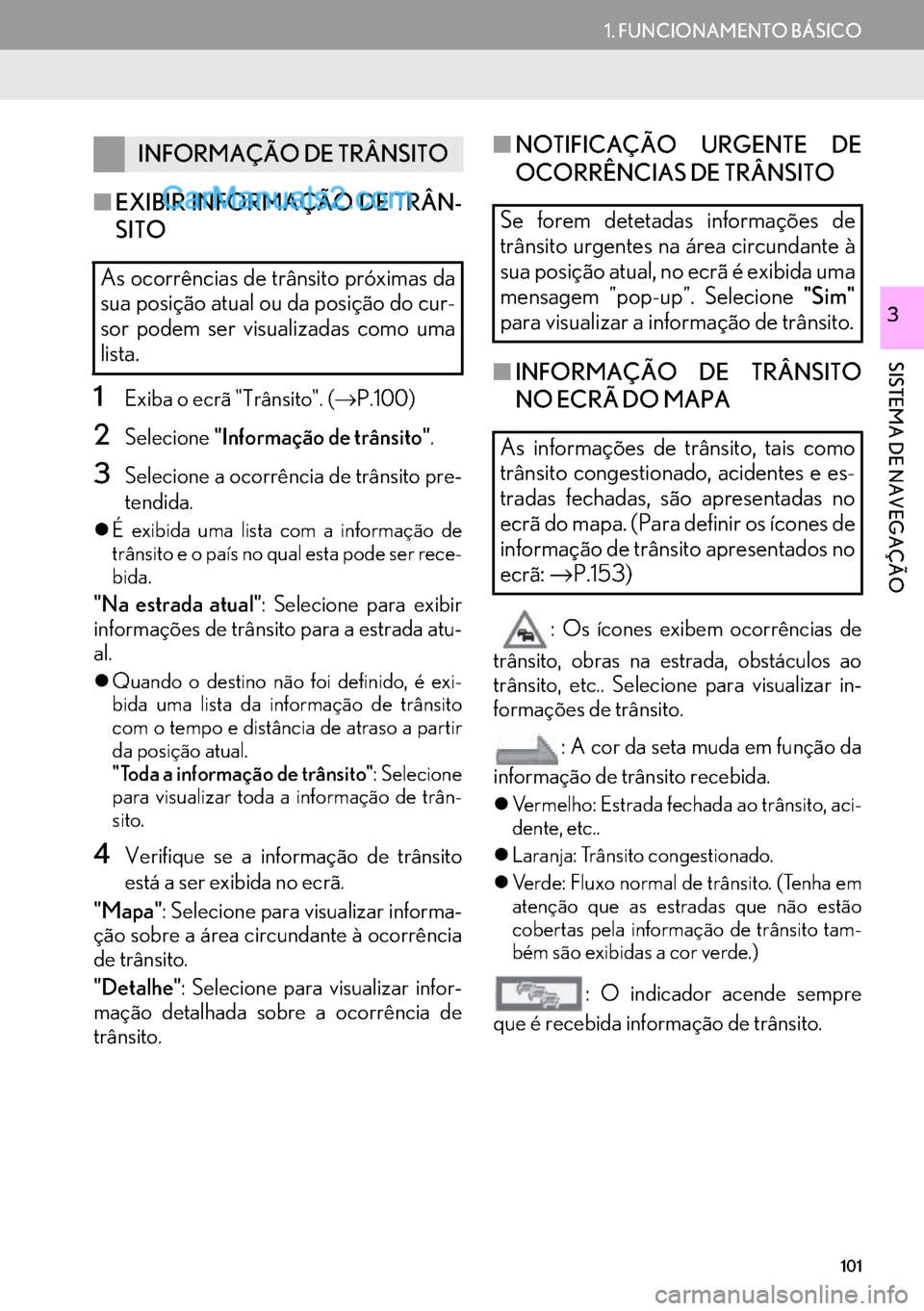 Lexus GS350 2017  Manual de navegação (in Portuguese) 101
1. FUNCIONAMENTO BÁSICO
SISTEMA DE NAVEGAÇÃO
3
■EXIBIR INFORMAÇÃO DE TRÂN-
SITO
1Exiba o ecrã "Trânsito". (→P.100)
2Selecione"Informação de trânsito".
3Selecione a ocorrência de tr
