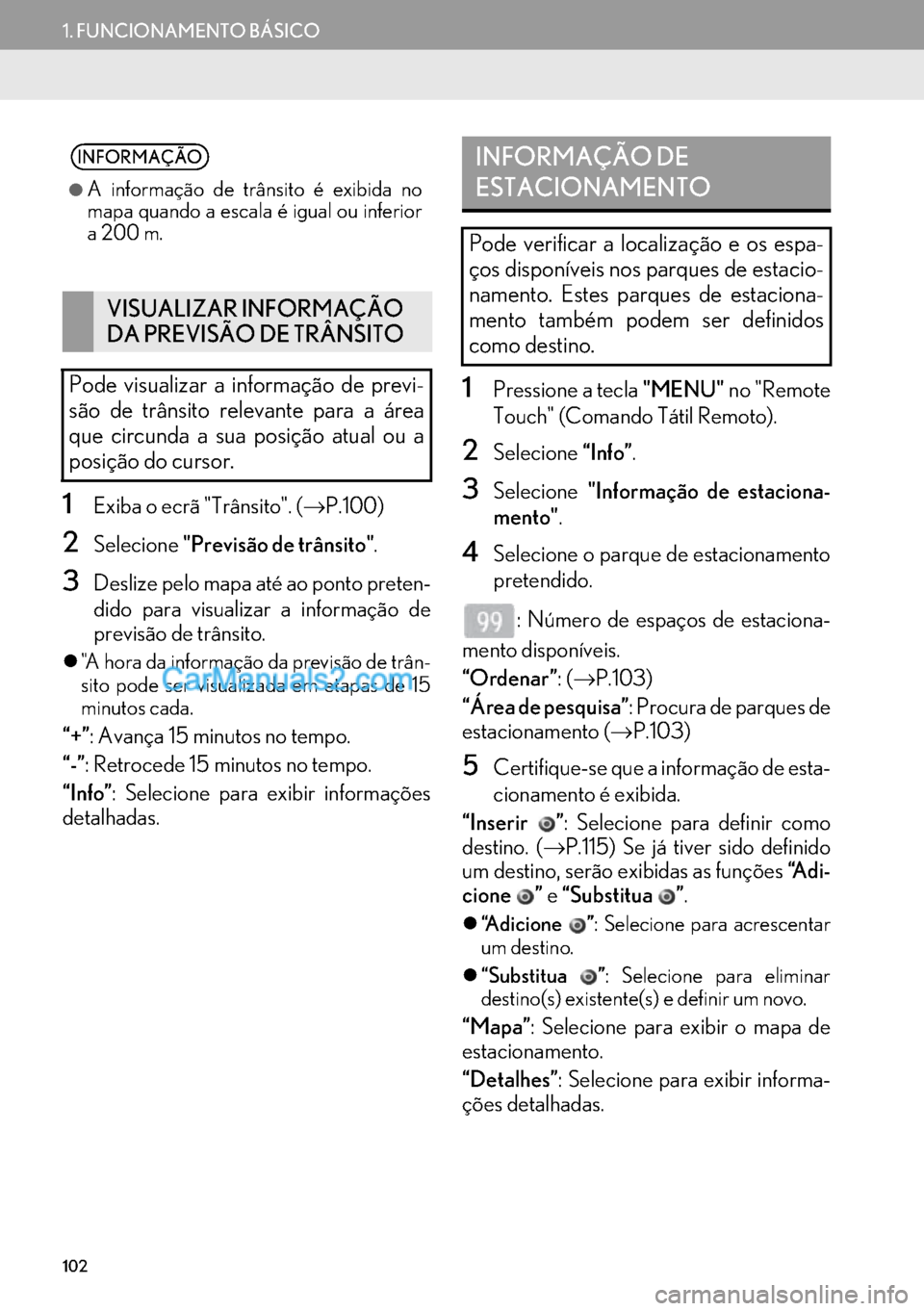 Lexus GS350 2017  Manual de navegação (in Portuguese) 102
1. FUNCIONAMENTO BÁSICO
1Exiba o ecrã "Trânsito". (→P.100)
2Selecione"Previsão de trânsito".
3Deslize pelo mapa até ao ponto preten-
dido para visualizar a informação de
previsão de tr