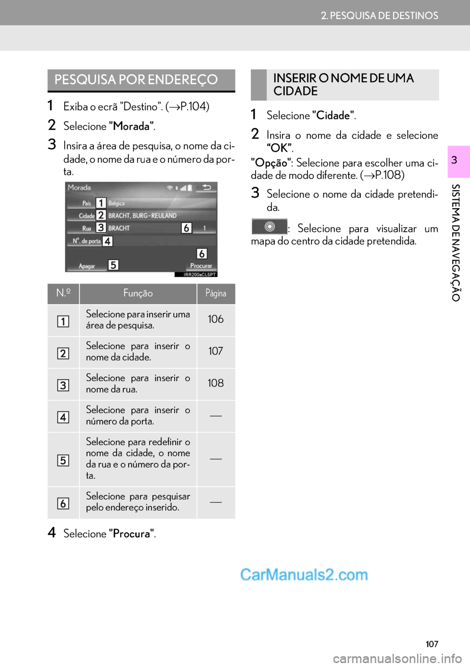 Lexus GS350 2017  Manual de navegação (in Portuguese) 107
2. PESQUISA DE DESTINOS
SISTEMA DE NAVEGAÇÃO
3
1Exiba o ecrã "Destino". (→P.104)
2Selecione"Morada".
3Insira a área de pesquisa, o nome da ci-
dade, o nome da rua e o número da por-
ta.
4Se