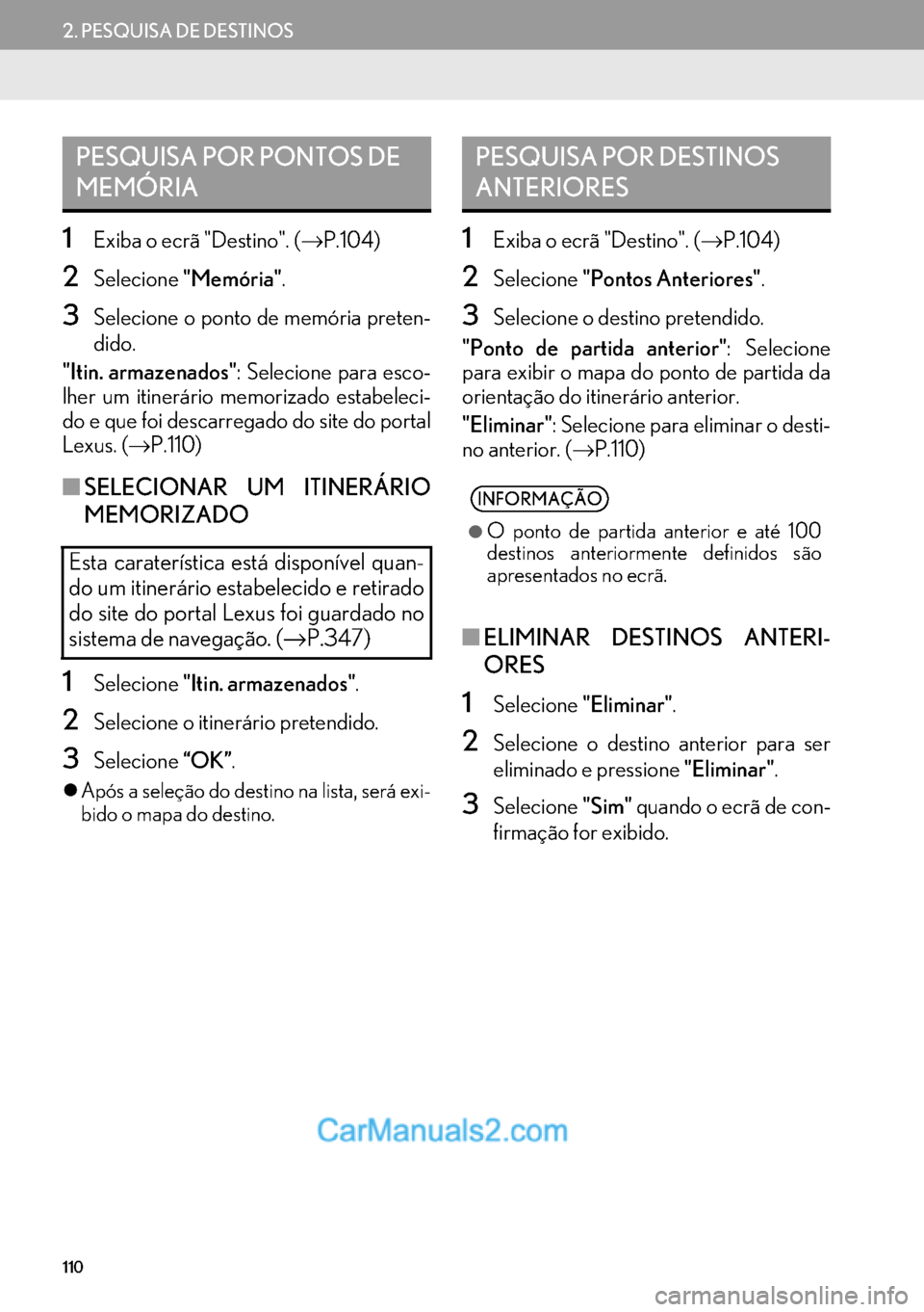 Lexus GS350 2017  Manual de navegação (in Portuguese) 110
2. PESQUISA DE DESTINOS
1Exiba o ecrã "Destino". (→P.104)
2Selecione"Memória".
3Selecione o ponto de memória preten-
dido.
"Itin. armazenados": Selecione para esco-
lher um itinerário memori