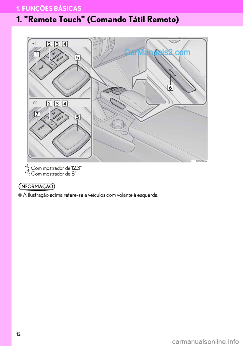 Lexus GS350 2017 Manual de navegação (in Portuguese) 12
1. FUNÇÕES BÁSICAS
1. "Remote Touch" (Comando Tátil Remoto)
*1: Com mostrador de 12.3”
*2: Com mostrador de 8”
INFORMAÇÃO
●
A ilustração acima refere-se a veículos com volante à esq Lexus GS350 2017 Manual de navegação (in Portuguese) 12
1. FUNÇÕES BÁSICAS
1. "Remote Touch" (Comando Tátil Remoto)
*1: Com mostrador de 12.3”
*2: Com mostrador de 8”
INFORMAÇÃO
●
A ilustração acima refere-se a veículos com volante à esq