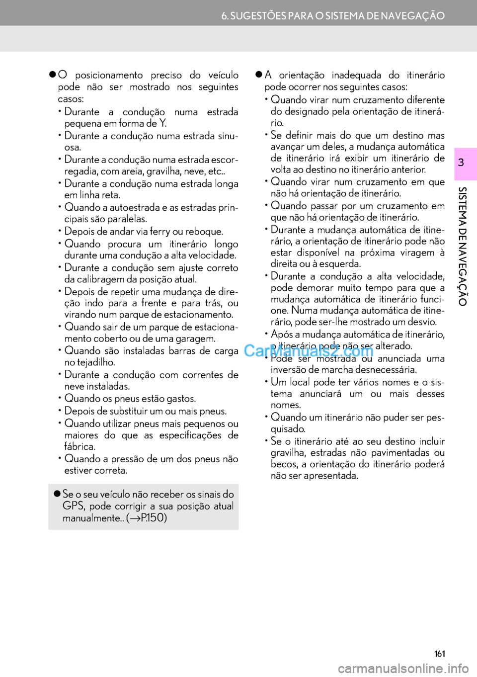 Lexus GS350 2017  Manual de navegação (in Portuguese) 161
6. SUGESTÕES PARA O SISTEMA DE NAVEGAÇÃO
SISTEMA DE NAVEGAÇÃO
3
�zO posicionamento preciso do veículo
pode não ser mostrado nos seguintes
casos:
• Durante a condução numa estrada
pequen