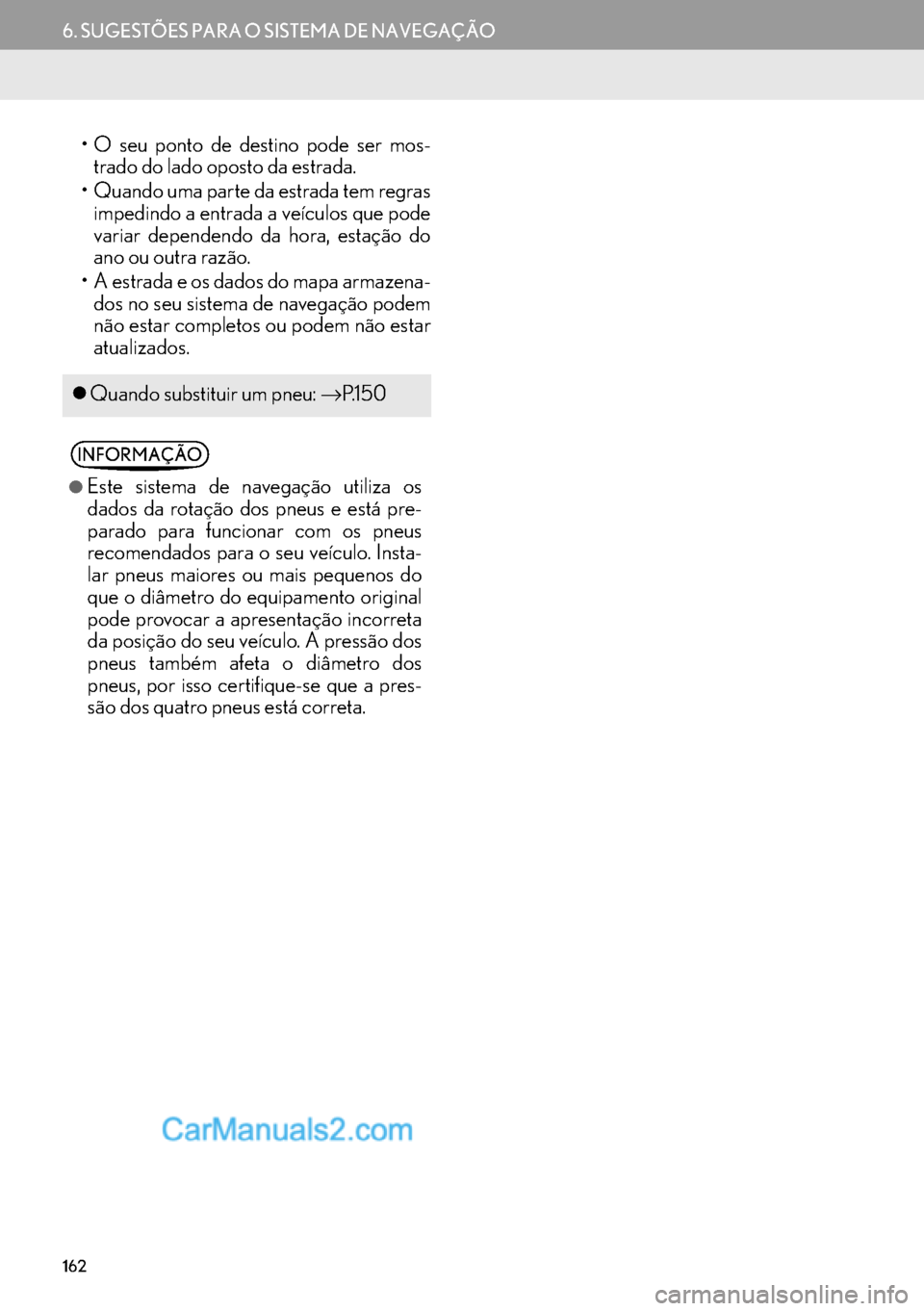 Lexus GS350 2017  Manual de navegação (in Portuguese) 162
6. SUGESTÕES PARA O SISTEMA DE NAVEGAÇÃO
• O seu ponto de destino pode ser mos-
trado do lado oposto da estrada.
• Quando uma parte da estrada tem regras
impedindo a entrada a veículos que