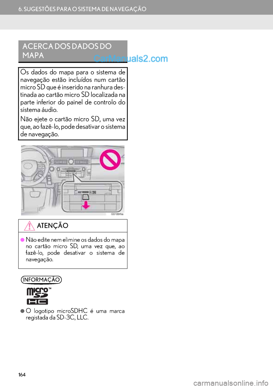 Lexus GS350 2017  Manual de navegação (in Portuguese) 164
6. SUGESTÕES PARA O SISTEMA DE NAVEGAÇÃO
ACERCA DOS DADOS DO 
MAPA
Os dados do mapa para o sistema de
navegação estão incluídos num cartão
micro SD que é inserido na ranhura des-
tinada a