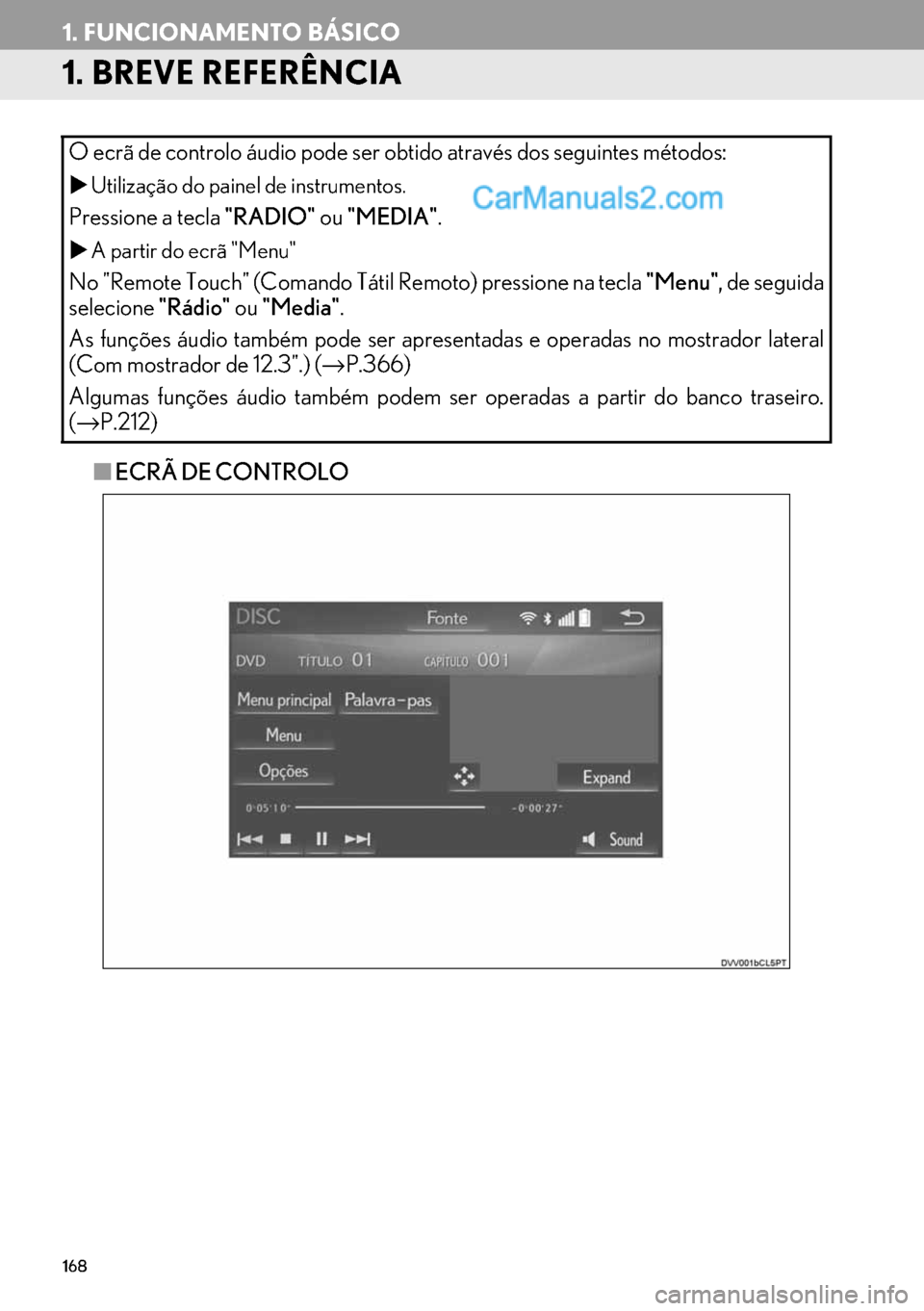 Lexus GS350 2017  Manual de navegação (in Portuguese) 168
1. FUNCIONAMENTO BÁSICO
1. BREVE REFERÊNCIA
■ECRÃ DE CONTROLO O ecrã de controlo áudio pode ser obtido através dos seguintes métodos:
�XUtilização do painel de instrumentos.
Pressione a