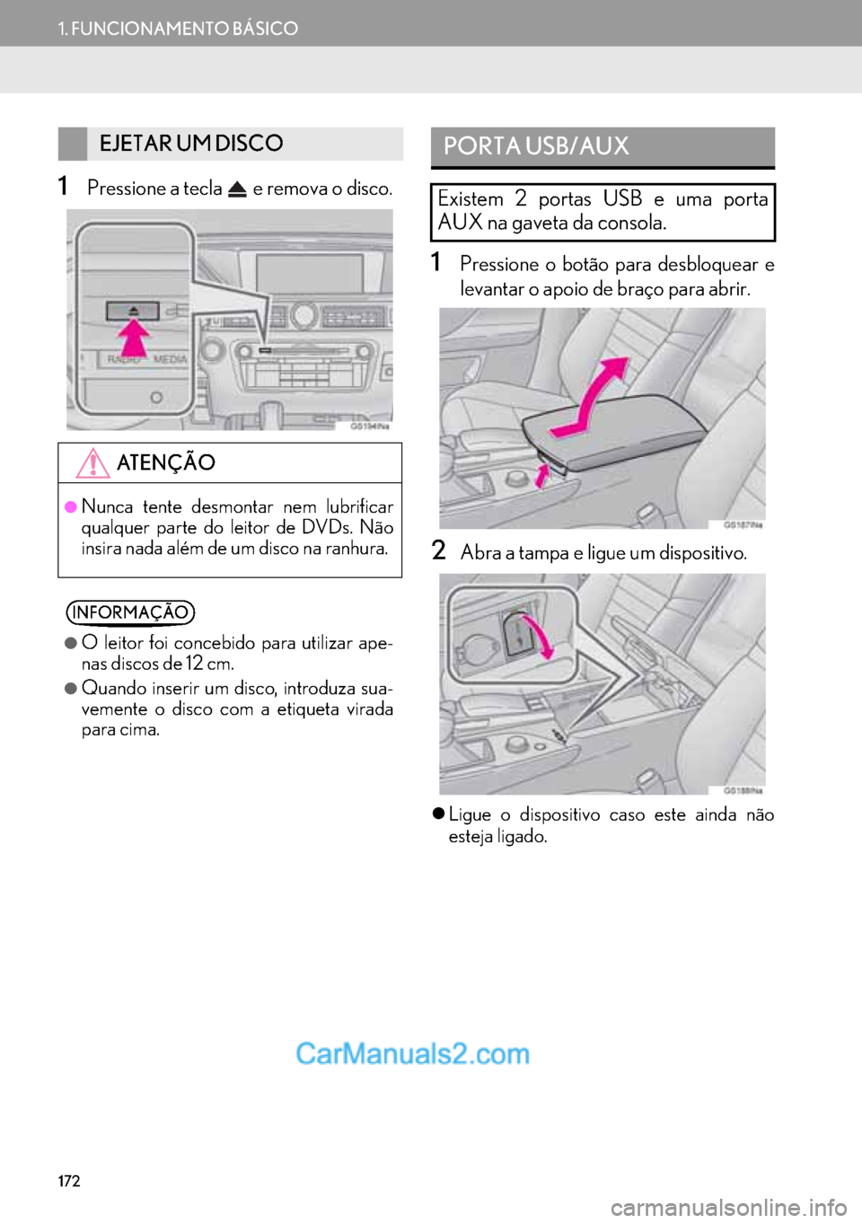 Lexus GS350 2017  Manual de navegação (in Portuguese) 172
1. FUNCIONAMENTO BÁSICO
1Pressione a tecla   e remova o disco.
1Pressione o botão para desbloquear e
levantar o apoio de braço para abrir.
2Abra a tampa e ligue um dispositivo.
�zLigue o dispos