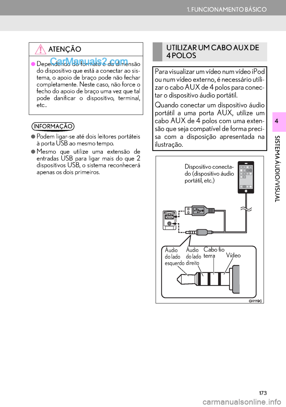 Lexus GS350 2017  Manual de navegação (in Portuguese) 173
1. FUNCIONAMENTO BÁSICO
SISTEMA ÁUDIO/VISUAL
4
ATENÇÃO
●Dependendo do formato e da dimensão
do dispositivo que está a conectar ao sis-
tema, o apoio de braço pode não fechar
completament