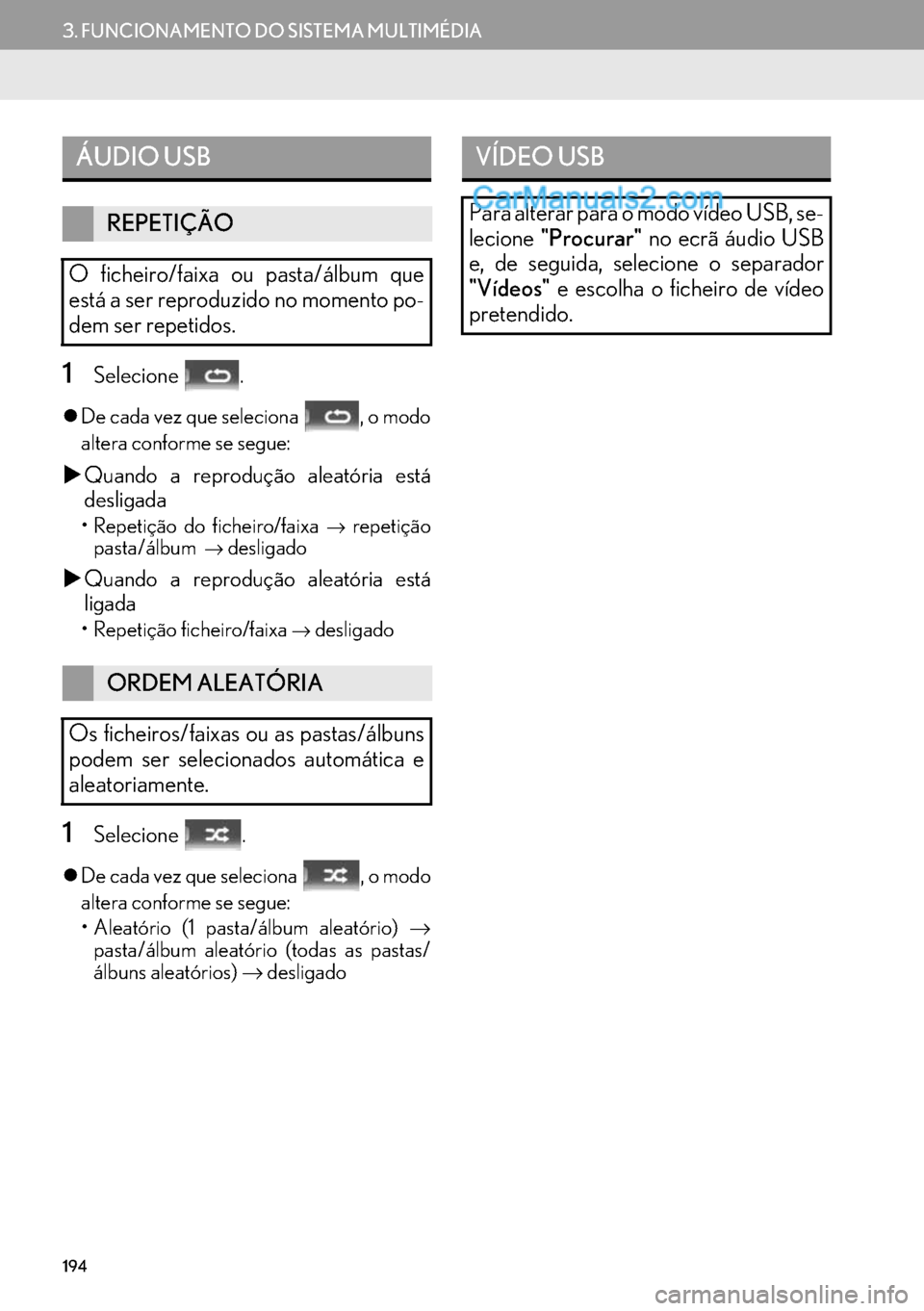 Lexus GS350 2017  Manual de navegação (in Portuguese) 194
3. FUNCIONAMENTO DO SISTEMA MULTIMÉDIA
1Selecione .
�zDe cada vez que seleciona  , o modo
altera conforme se segue:
�XQuando a reprodução aleatória está
desligada
• Repetição do ficheiro/