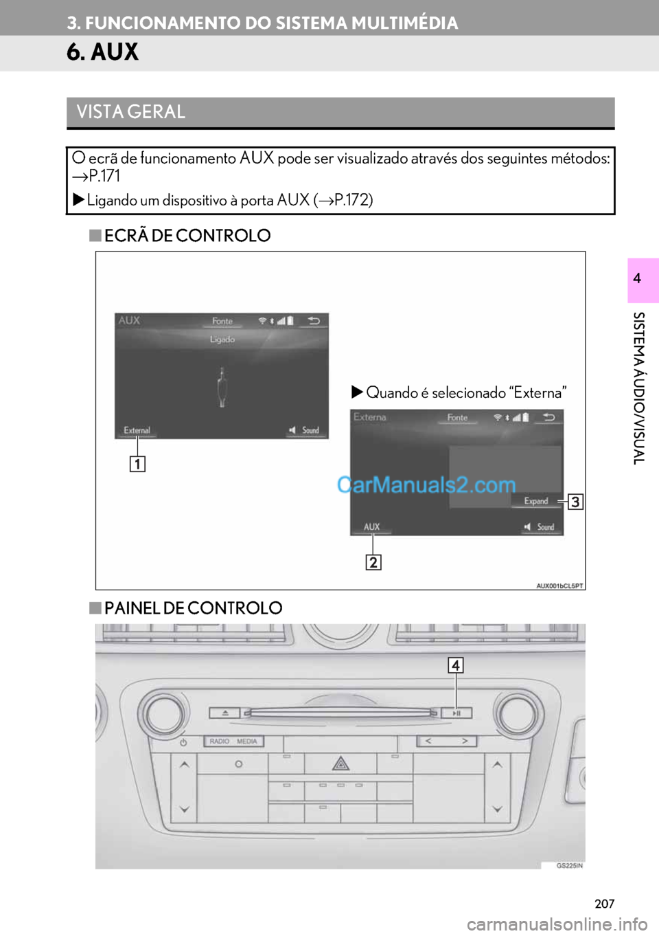 Lexus GS350 2017  Manual de navegação (in Portuguese) 207
3. FUNCIONAMENTO DO SISTEMA MULTIMÉDIA
SISTEMA ÁUDIO/VISUAL
4
6. AUX
■ECRÃ DE CONTROLO
■PAINEL DE CONTROLO
VISTA GERAL
O ecrã de funcionamento AUX pode ser visualizado através dos seguint