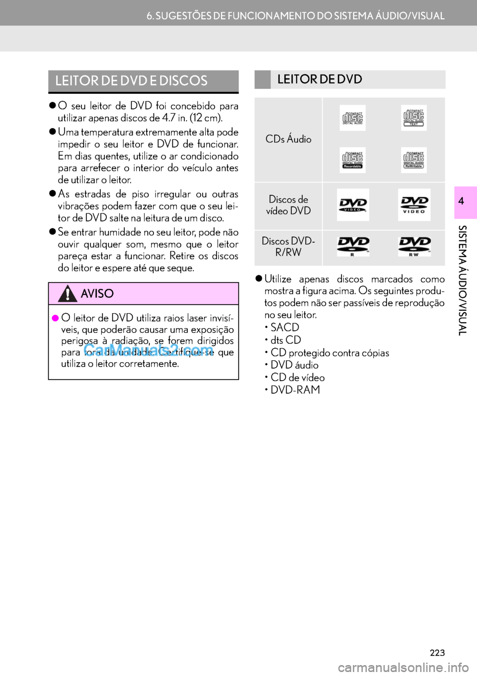 Lexus GS350 2017  Manual de navegação (in Portuguese) 223
6. SUGESTÕES DE FUNCIONAMENTO DO SISTEMA ÁUDIO/VISUAL
SISTEMA ÁUDIO/VISUAL
4
�zO seu leitor de DVD foi concebido para
utilizar apenas discos de 4.7 in. (12 cm).
�zUma temperatura extremamente a