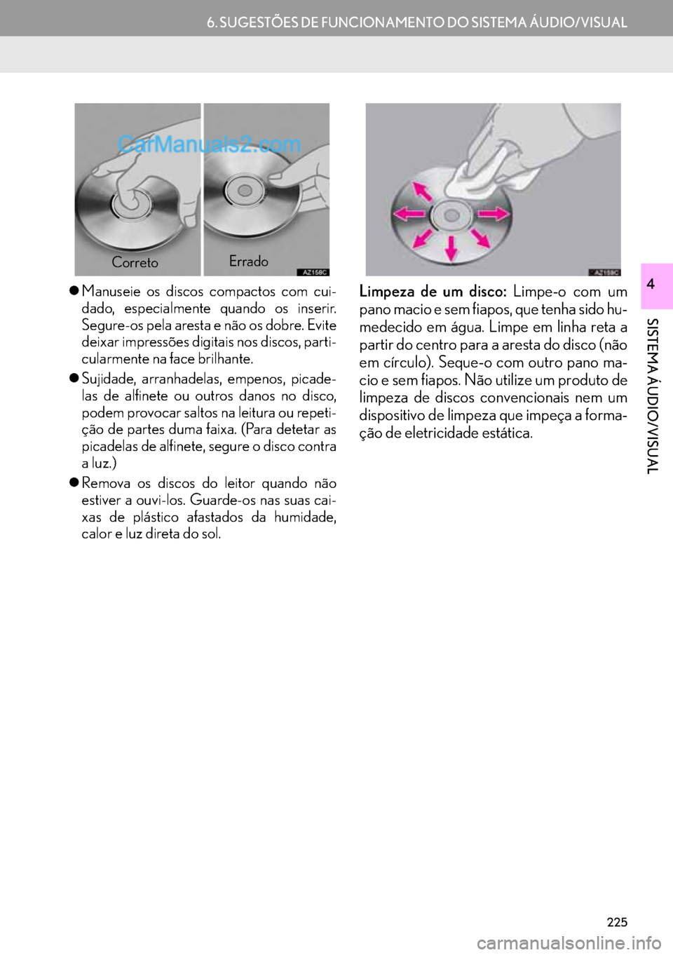 Lexus GS350 2017  Manual de navegação (in Portuguese) 225
6. SUGESTÕES DE FUNCIONAMENTO DO SISTEMA ÁUDIO/VISUAL
SISTEMA ÁUDIO/VISUAL
4�zManuseie os discos compactos com cui-
dado, especialmente quando os inserir.
Segure-os pela aresta e não os dobre.