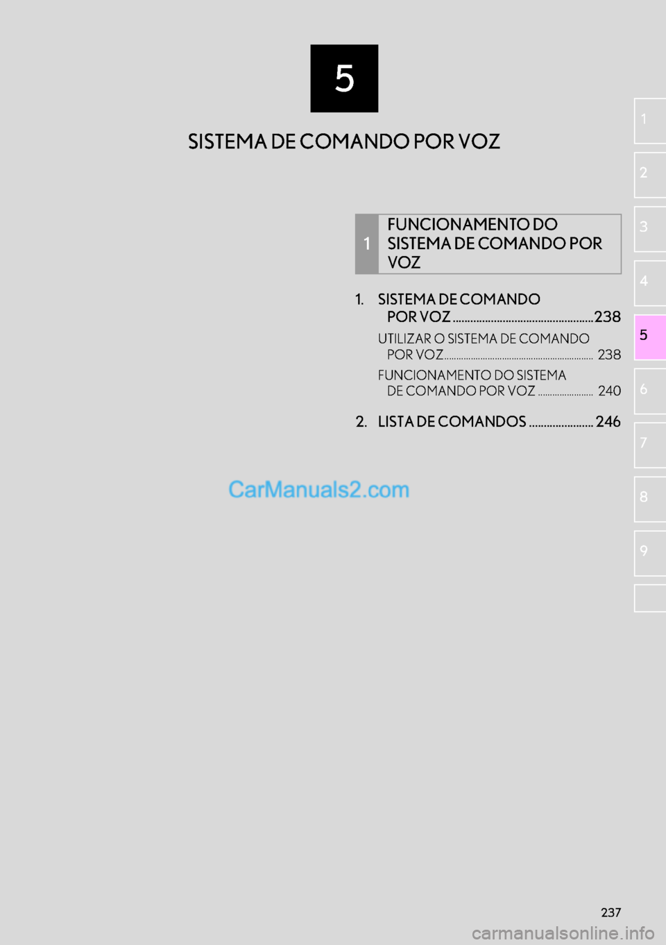 Lexus GS350 2017  Manual de navegação (in Portuguese) 5
237
1
2
3
4
5
6
7
8
9
1. SISTEMA DE COMANDO 
POR VOZ ................................................238
UTILIZAR O SISTEMA DE COMANDO 
POR VOZ.......................................................