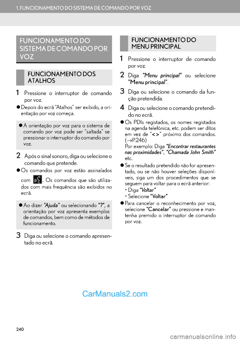 Lexus GS350 2017  Manual de navegação (in Portuguese) 240
1. FUNCIONAMENTO DO SISTEMA DE COMANDO POR VOZ
1Pressione o interruptor de comando
por voz.
�zDepois do ecrã "Atalhos" ser exibido, a ori-
entação por voz começa.
2Após o sinal sonoro, diga o