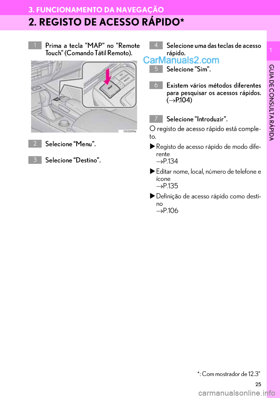 Lexus GS350 2017  Manual de navegação (in Portuguese) 25
3. FUNCIONAMENTO DA NAVEGAÇÃO
1
GUIA DE CONSULTA RÁPIDA
1
2. REGISTO DE ACESSO RÁPIDO*
Prima a tecla "MAP" no "Remote
Touch" (Comando Tátil Remoto).
Selecione “Menu”.
Selecione “Destino