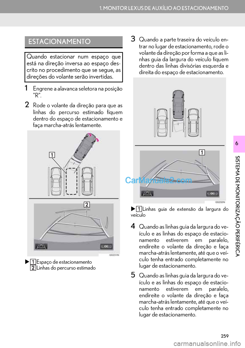 Lexus GS350 2017  Manual de navegação (in Portuguese) 259
1. MONITOR LEXUS DE AUXÍLIO AO ESTACIONAMENTO
SISTEMA DE MONITORIZAÇÃO PERIFÉRICA
6
1Engrene a alavanca seletora na posição
"R".
2Rode o volante da direção para que as
linhas do percurso e