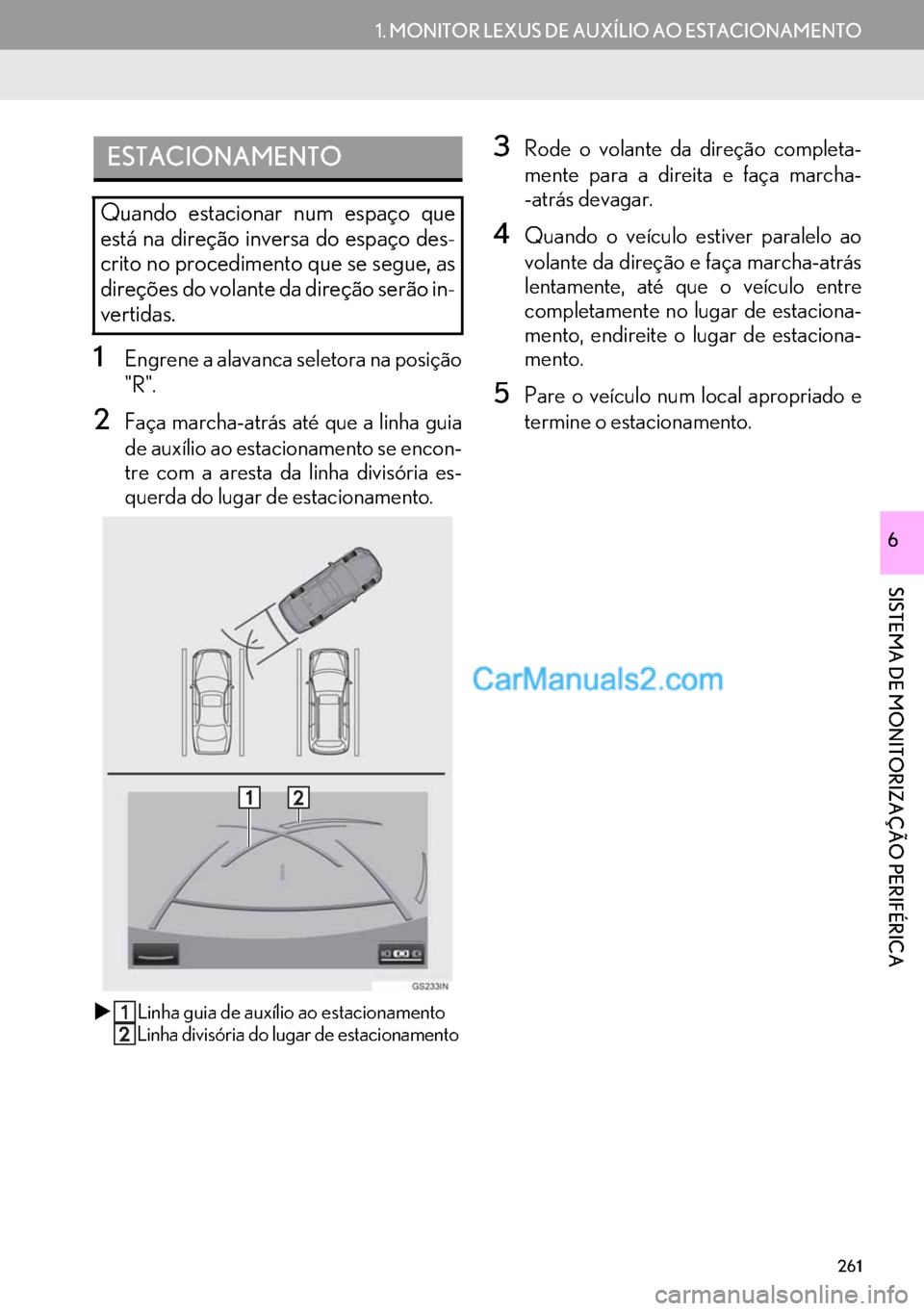 Lexus GS350 2017  Manual de navegação (in Portuguese) 261
1. MONITOR LEXUS DE AUXÍLIO AO ESTACIONAMENTO
SISTEMA DE MONITORIZAÇÃO PERIFÉRICA
6
1Engrene a alavanca seletora na posição
"R".
2Faça marcha-atrás até que a linha guia
de auxílio ao est