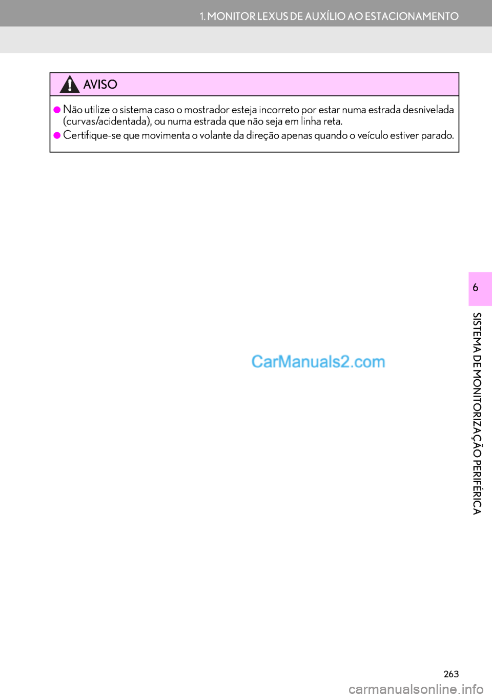 Lexus GS350 2017  Manual de navegação (in Portuguese) 263
1. MONITOR LEXUS DE AUXÍLIO AO ESTACIONAMENTO
SISTEMA DE MONITORIZAÇÃO PERIFÉRICA
6
AV I S O
●Não utilize o sistema caso o mostrador esteja incorreto por estar numa estrada desnivelada
(cur