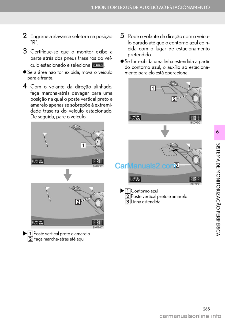 Lexus GS350 2017  Manual de navegação (in Portuguese) 265
1. MONITOR LEXUS DE AUXÍLIO AO ESTACIONAMENTO
SISTEMA DE MONITORIZAÇÃO PERIFÉRICA
6
2Engrene a alavanca seletora na posição
"R".
3Certifique-se que o monitor exibe a
parte atrás dos pneus t