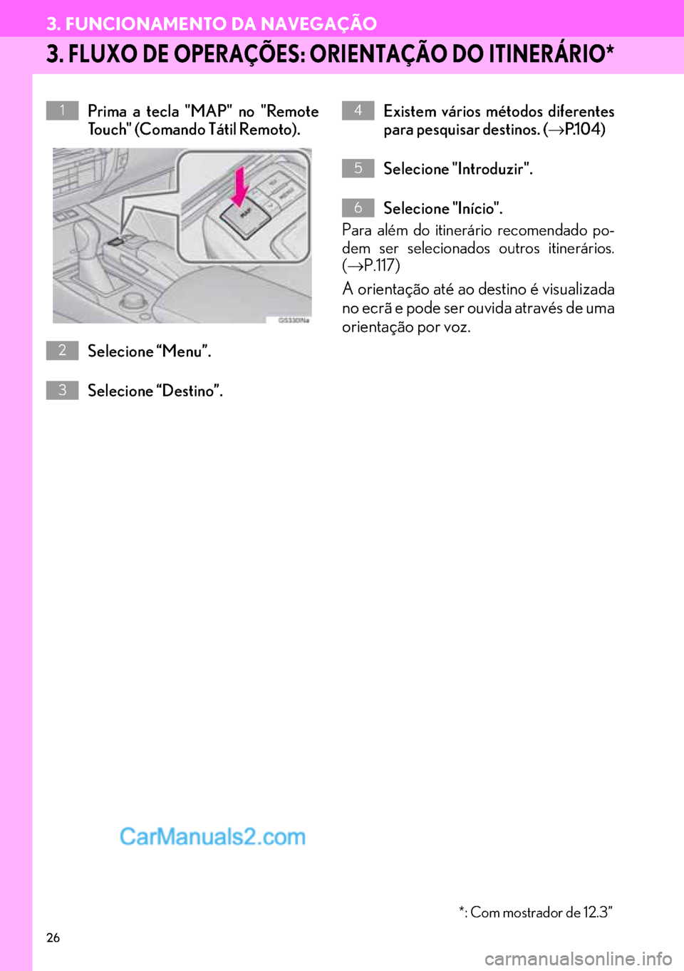 Lexus GS350 2017  Manual de navegação (in Portuguese) 26
3. FUNCIONAMENTO DA NAVEGAÇÃO
3. FLUXO DE OPERAÇÕES: ORIENTAÇÃO DO ITINERÁRIO*
Prima a tecla "MAP" no "Remote
Touch" (Comando Tátil Remoto).
Selecione “Menu”.
Selecione “Destino”.Ex