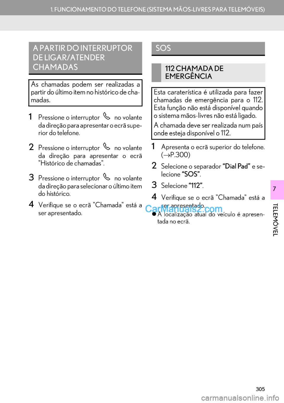 Lexus GS350 2017  Manual de navegação (in Portuguese) 305
1.FUNCIONAMENTO DO TELEFONE (SISTEMA MÃOS-LIVRES PARA TELEMÓVEIS)
TELEMÓVEL
7
1Pressione o interruptor   no volante
da direção para apresentar o ecrã supe-
rior do telefone.
2Pressione o int