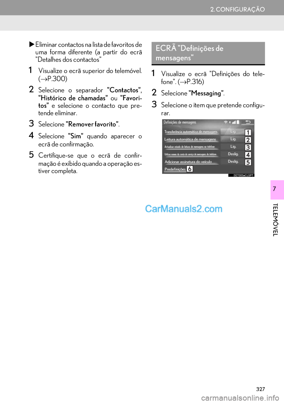 Lexus GS350 2017  Manual de navegação (in Portuguese) 327
2. CONFIGURAÇÃO
TELEMÓVEL
7
�XEliminar contactos na lista de favoritos de
uma forma diferente (a partir do ecrã
"Detalhes dos contactos"
1Visualize o ecrã superior do telemóvel.
(→P.300)
2