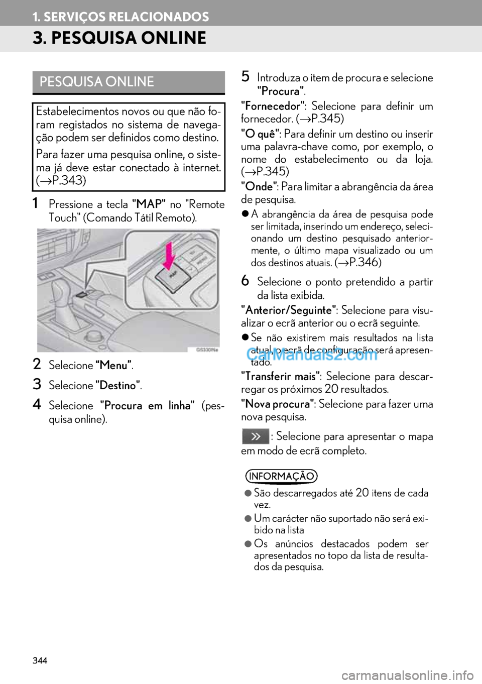Lexus GS350 2017  Manual de navegação (in Portuguese) 344
1. SERVIÇOS RELACIONADOS
3. PESQUISA ONLINE
1Pressione a tecla "MAP" no "Remote
Touch" (Comando Tátil Remoto).
2Selecione“Menu”.
3Selecione"Destino".
4Selecione"Procura em linha" (pes-
quisa