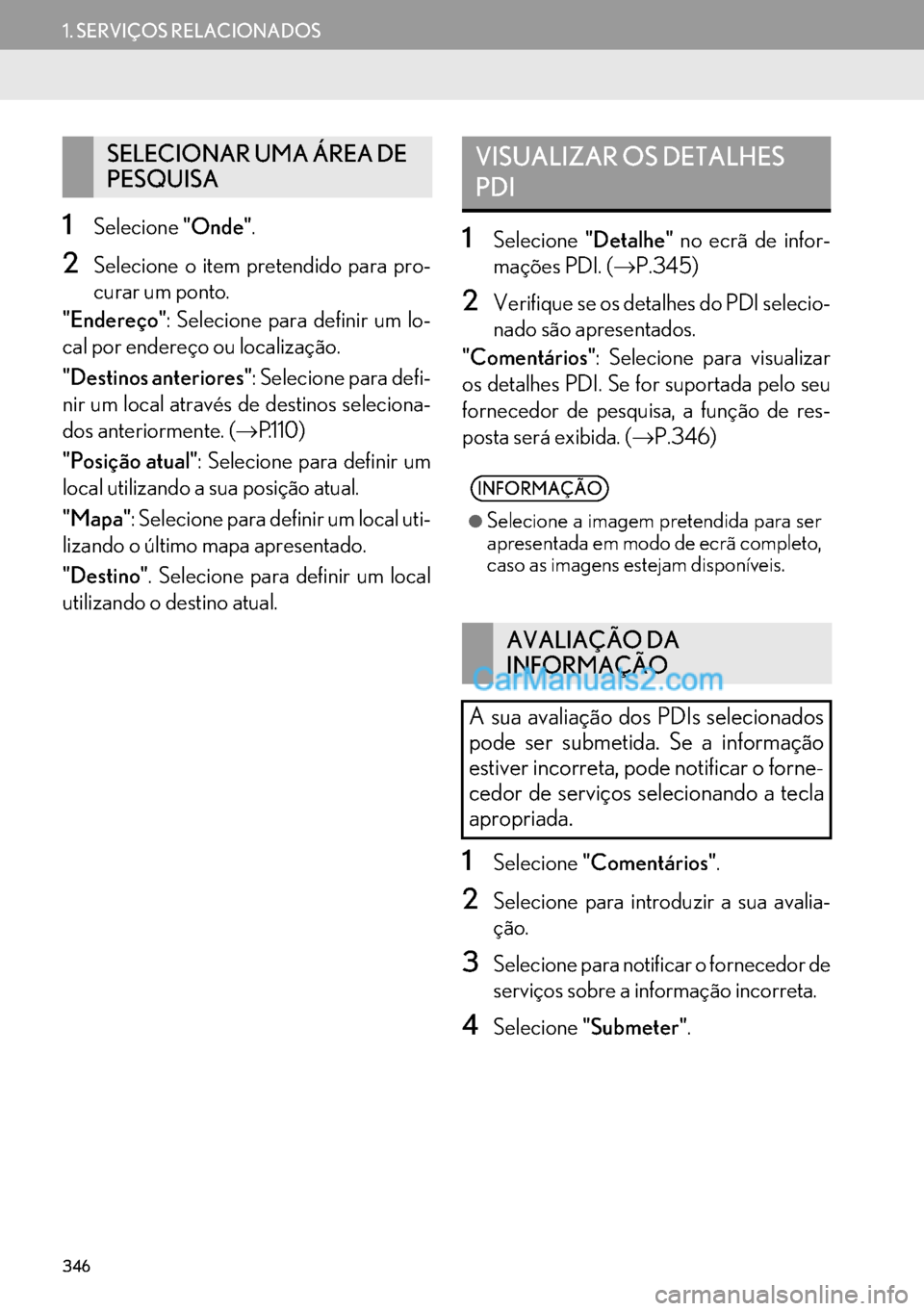 Lexus GS350 2017  Manual de navegação (in Portuguese) 346
1. SERVIÇOS RELACIONADOS
1Selecione"Onde".
2Selecione o item pretendido para pro-
curar um ponto.
"Endereço": Selecione para definir um lo-
cal por endereço ou localização.
"Destinos anterior